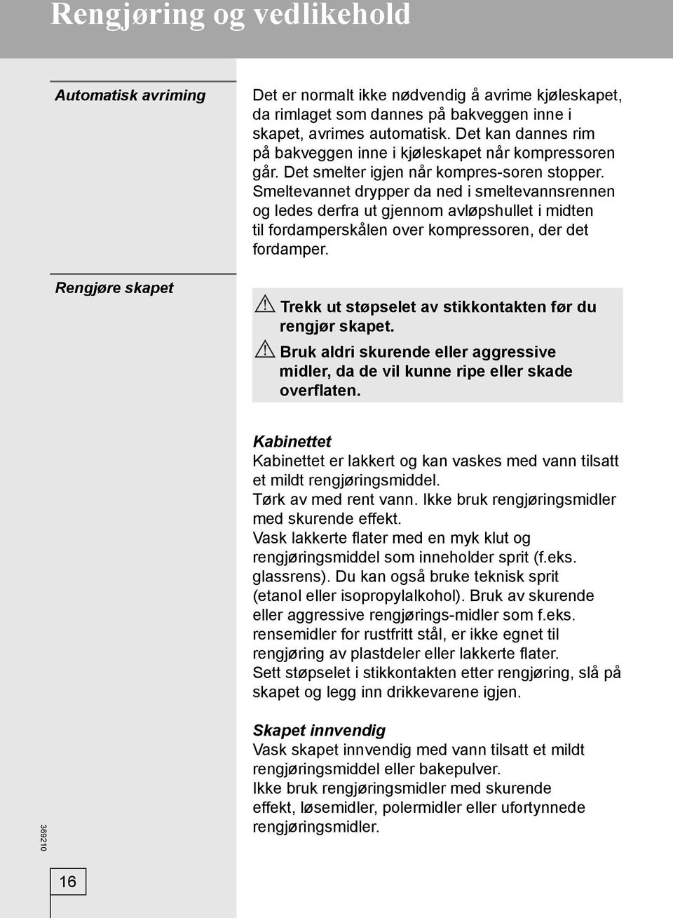 Smeltevannet drypper da ned i smeltevannsrennen og ledes derfra ut gjennom avløpshullet i midten til fordamperskålen over kompressoren, der det fordamper.