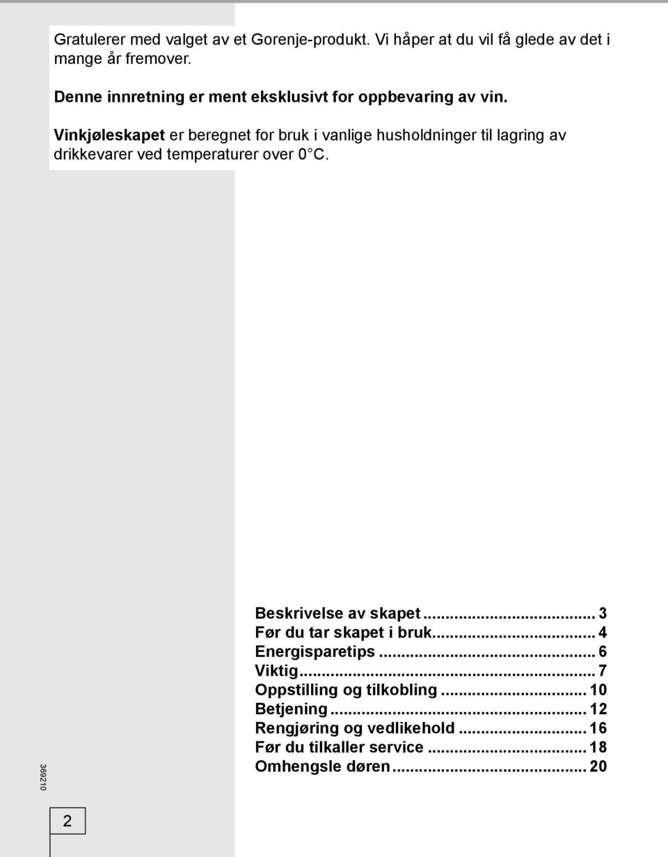 Vinkjøleskapet er beregnet for bruk i vanlige husholdninger til lagring av drikkevarer ved temperaturer over 0 C.