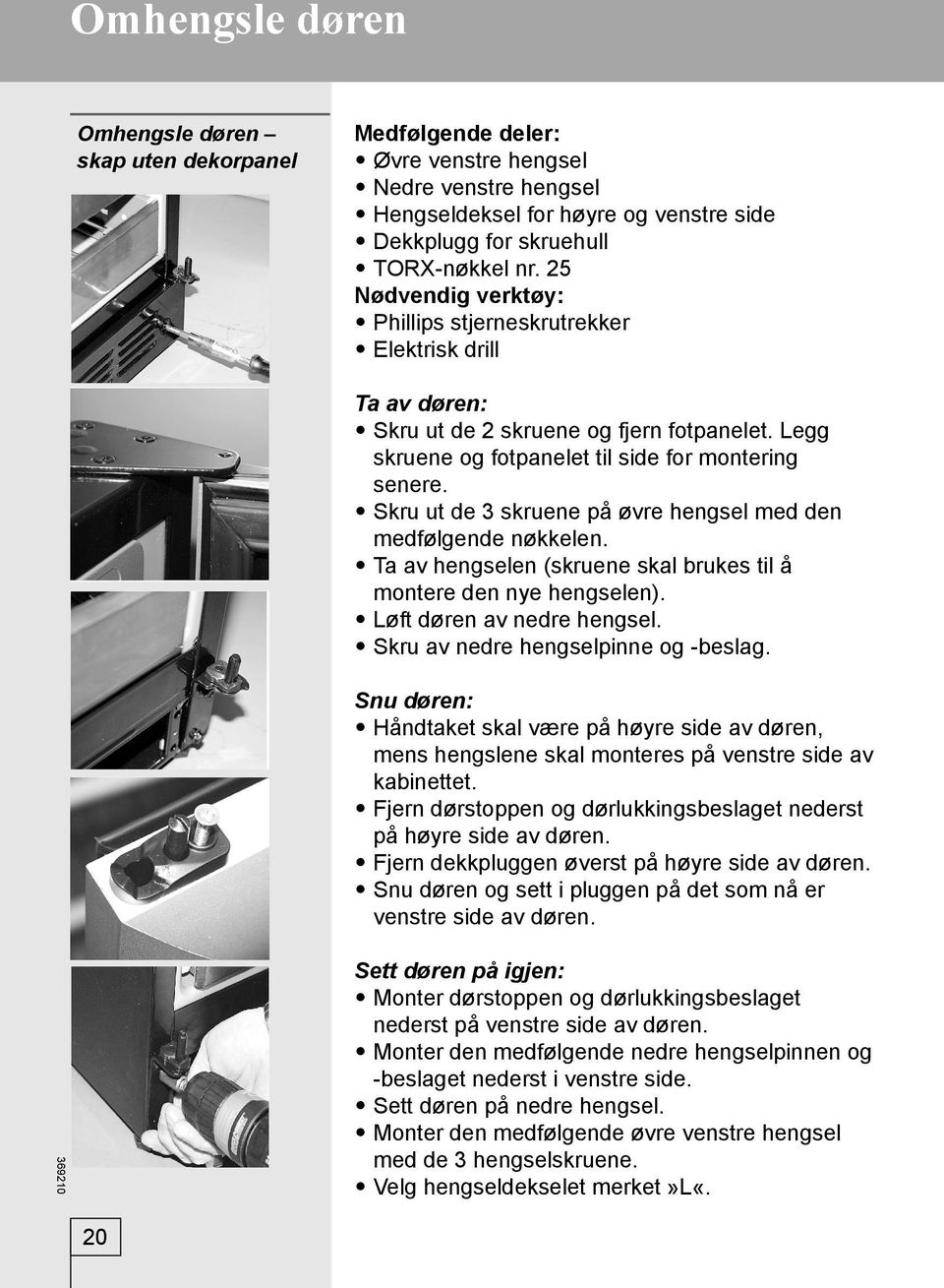 Skru ut de 3 skruene på øvre hengsel med den medfølgende nøkkelen. Ta av hengselen (skruene skal brukes til å montere den nye hengselen). Løft døren av nedre hengsel.