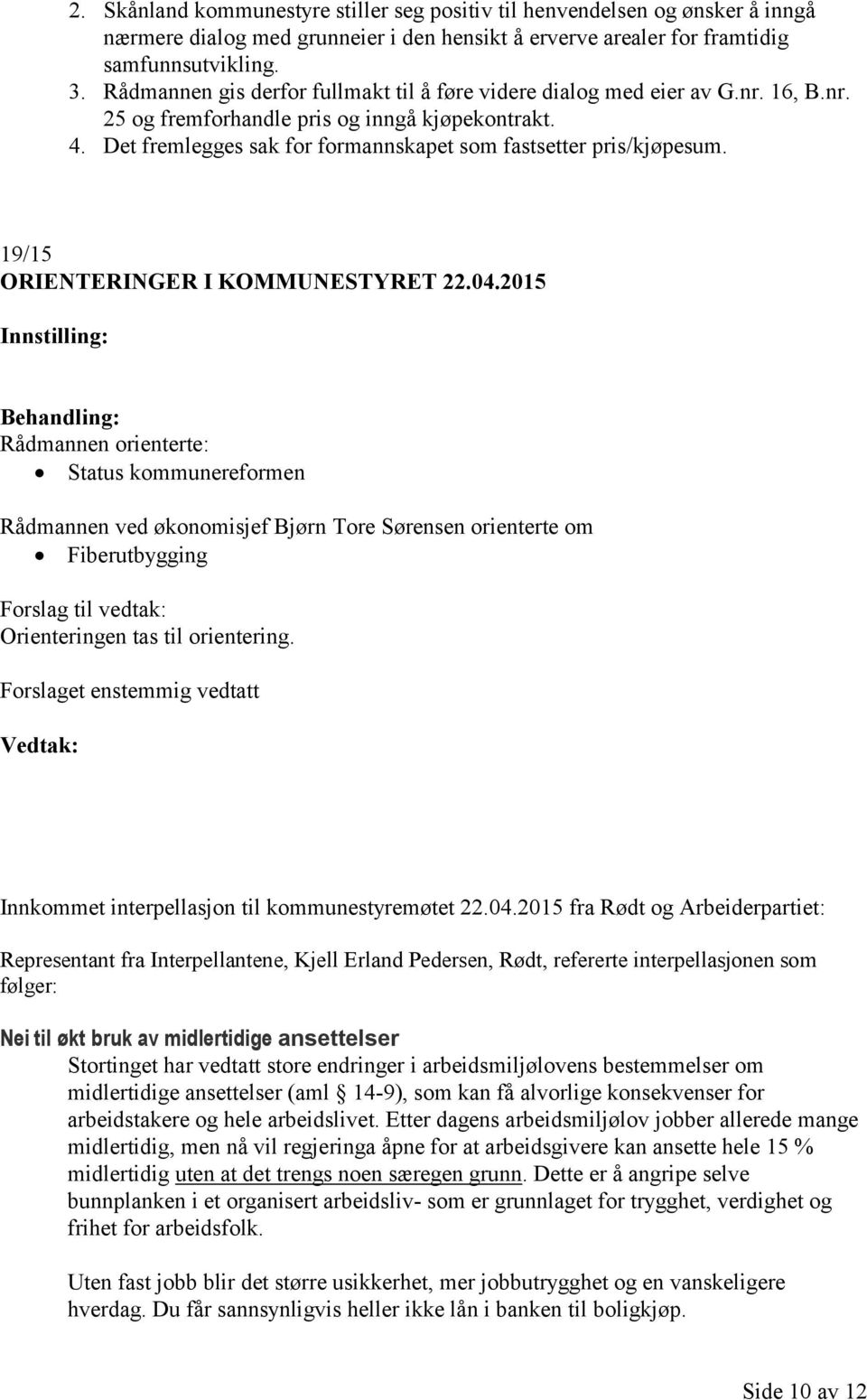 Det fremlegges sak for formannskapet som fastsetter pris/kjøpesum. 19/15 ORIENTERINGER I KOMMUNESTYRET 22.04.