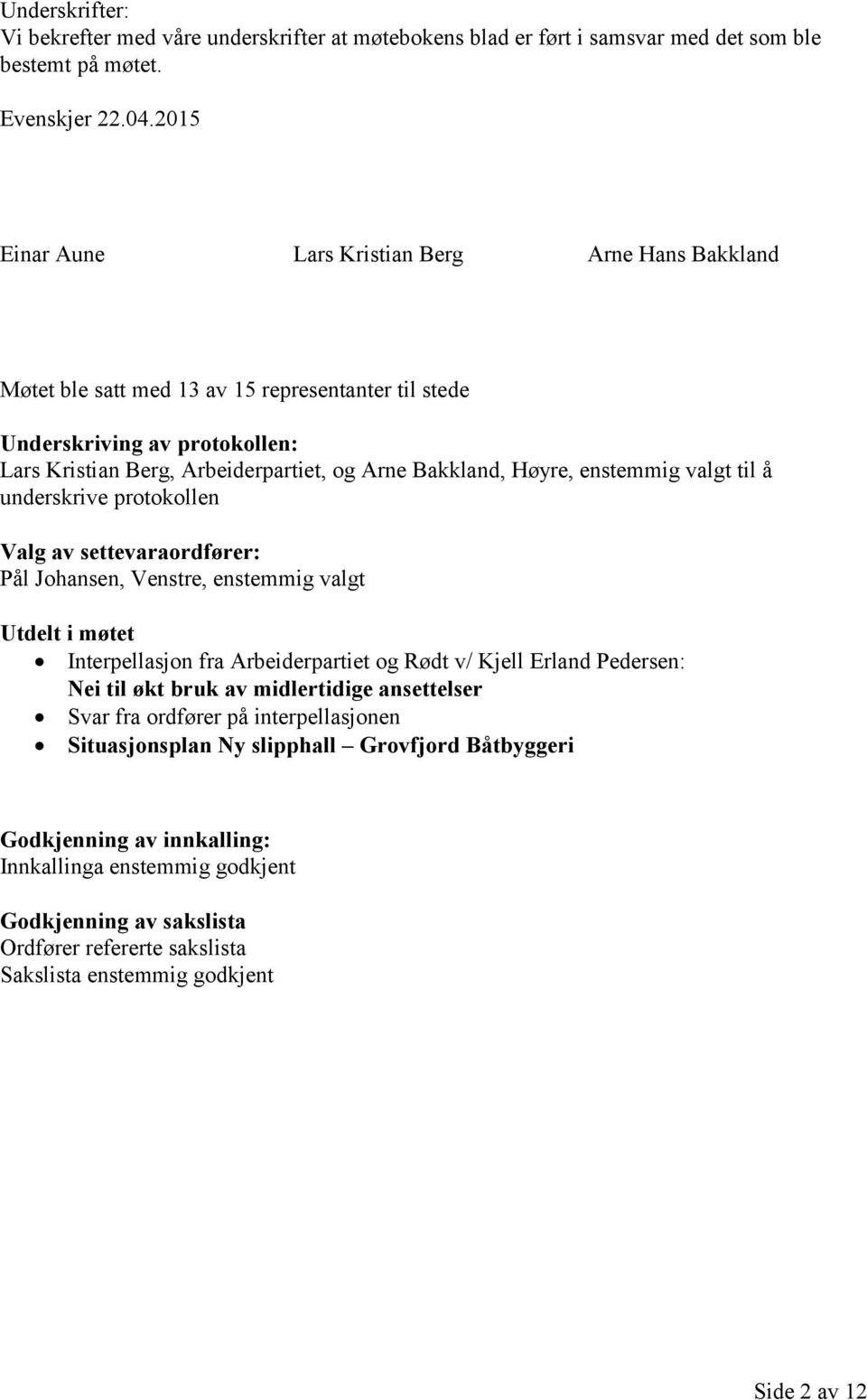 enstemmig valgt til å underskrive protokollen Valg av settevaraordfører: Pål Johansen, Venstre, enstemmig valgt Utdelt i møtet Interpellasjon fra Arbeiderpartiet og Rødt v/ Kjell Erland Pedersen: Nei