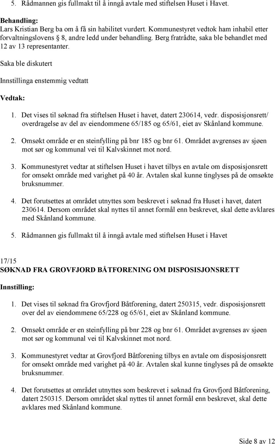 Saka ble diskutert Innstillinga enstemmig vedtatt 1. Det vises til søknad fra stiftelsen Huset i havet, datert 230614, vedr.