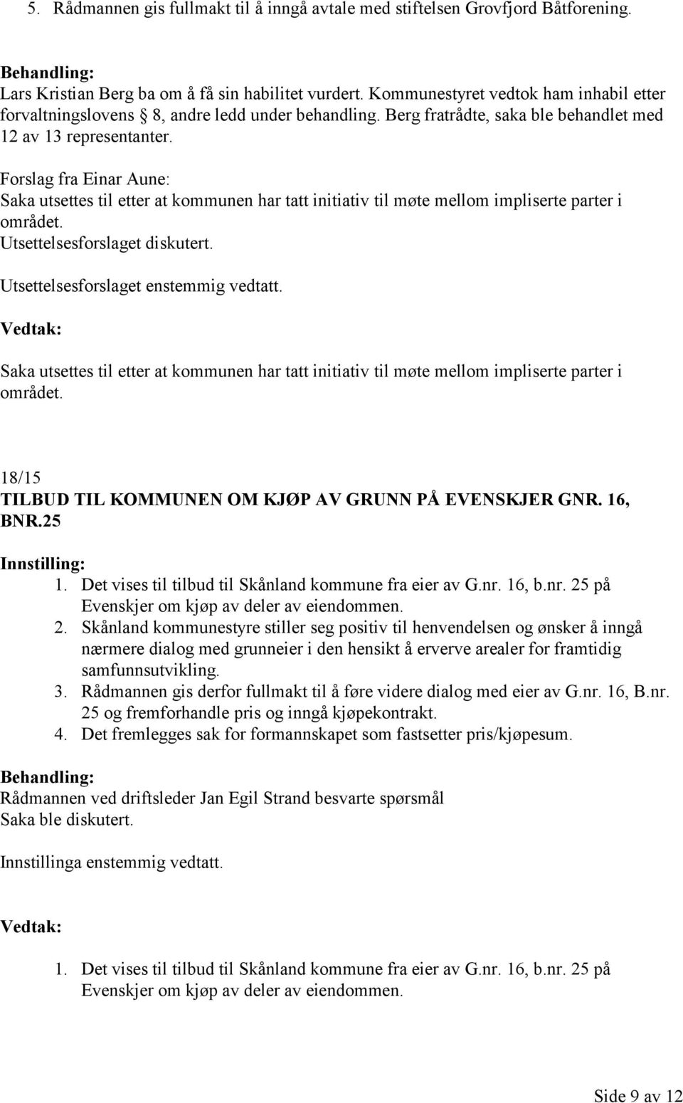 Forslag fra Einar Aune: Saka utsettes til etter at kommunen har tatt initiativ til møte mellom impliserte parter i området. Utsettelsesforslaget diskutert. Utsettelsesforslaget enstemmig vedtatt.