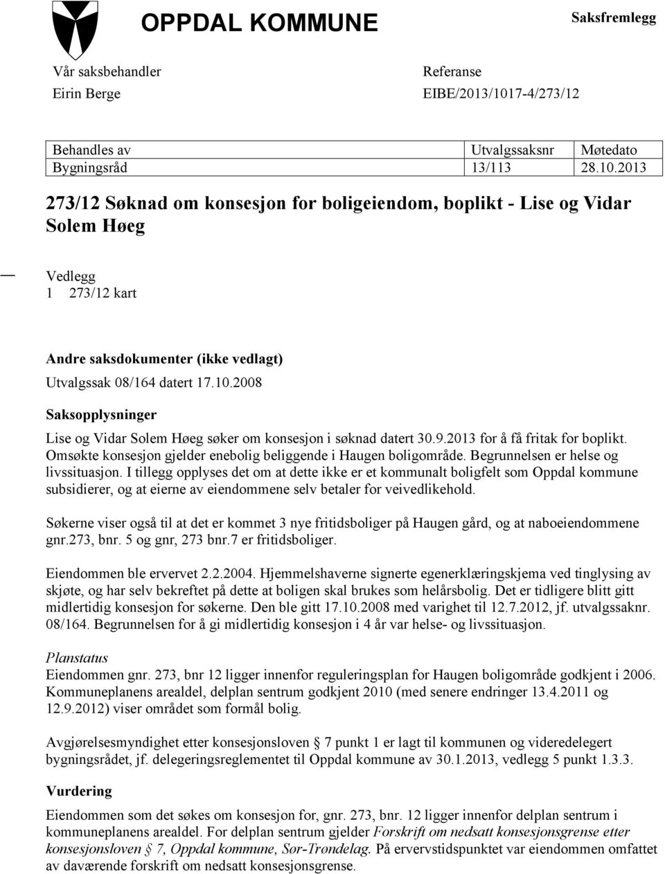 2013 273/12 Søknad om konsesjon for boligeiendom, boplikt - Lise og Vidar Solem Høeg Vedlegg 1 273/12 kart Andre saksdokumenter (ikke vedlagt) Utvalgssak 08/164 datert 17.10.