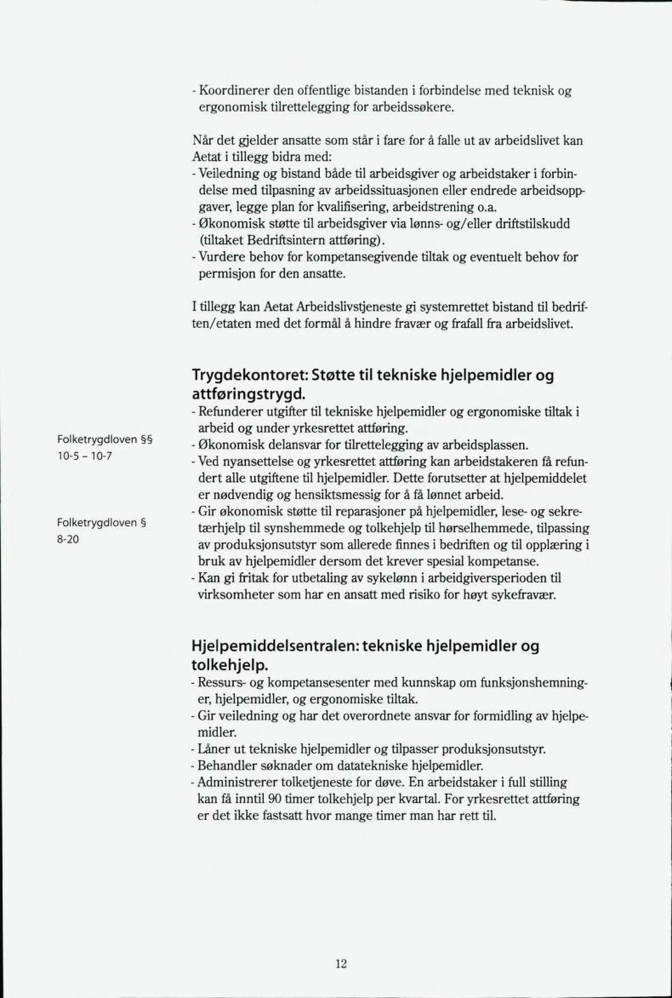 arbeidssituasjonen eller endrede arbeidsopp gaver, legge plan for kvalifisering, arbeidstrening o.a. - Økonomisk støtte til arbeidsgiver via lønns- og/eller driftstilskudd (tiltaket Bedriftsintern attføring).