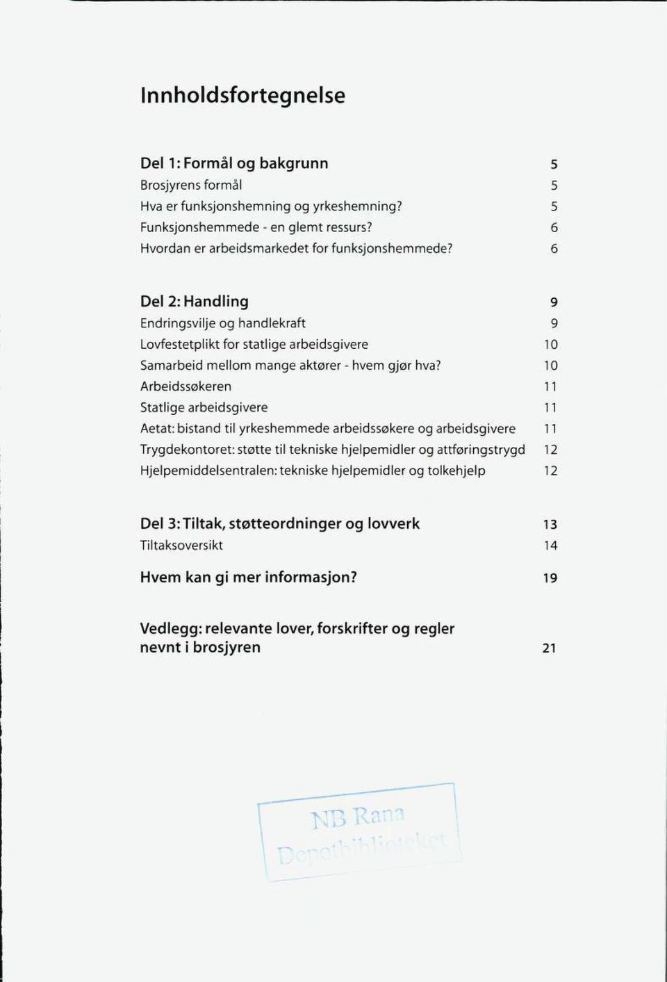 10 Arbeidssøkeren 1 1 Statlige arbeidsgivere 1 1 Aetat: bistand til yrkeshemmede arbeidssøkere og arbeidsgivere 1 1 Trygdekontoret: støtte til tekniske hjelpemidler og attføringstrygd 1 2