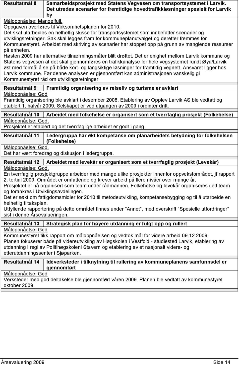 Sak skal legges fram for kommuneplanutvalget og deretter fremmes for Kommunestyret. Arbeidet med skriving av scenarier har stoppet opp på grunn av manglende ressurser på enheten.