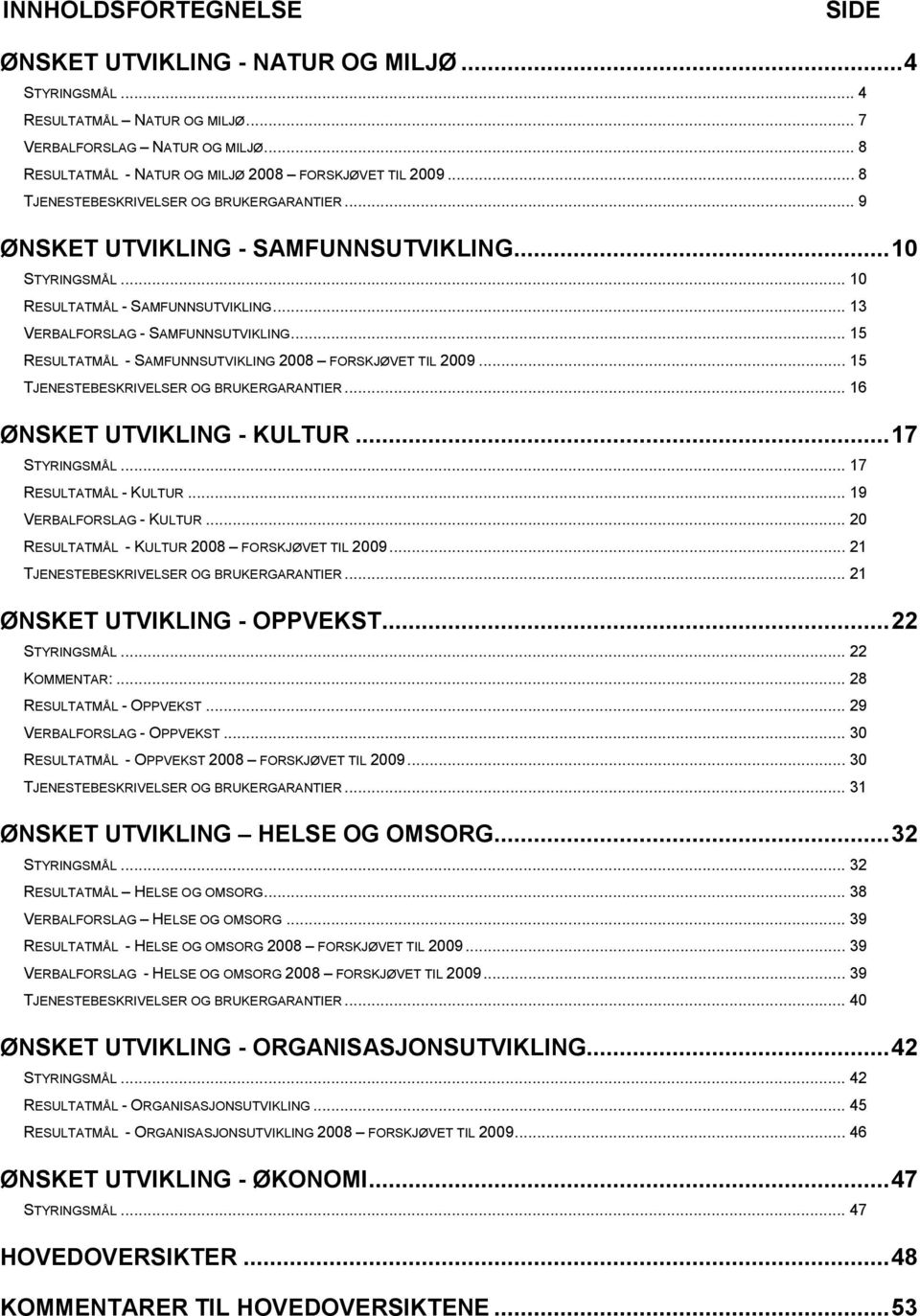 .. 15 RESULTATMÅL - SAMFUNNSUTVIKLING 2008 FORSKJØVET TIL 2009... 15 TJENESTEBESKRIVELSER OG BRUKERGARANTIER... 16 ØNSKET UTVIKLING - KULTUR... 17 STYRINGSMÅL... 17 RESULTATMÅL - KULTUR.