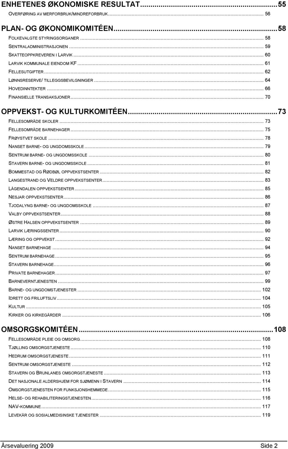 .. 70 OPPVEKST- OG KULTURKOMITÉEN... 73 FELLESOMRÅDE SKOLER... 73 FELLESOMRÅDE BARNEHAGER... 75 FRØYSTVET SKOLE... 78 NANSET BARNE- OG UNGDOMSSKOLE... 79 SENTRUM BARNE- OG UNGDOMSSKOLE.