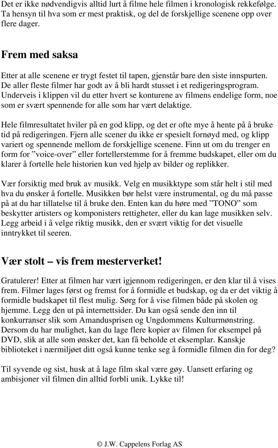 Underveis i klippen vil du etter hvert se konturene av filmens endelige form, noe som er svært spennende for alle som har vært delaktige.