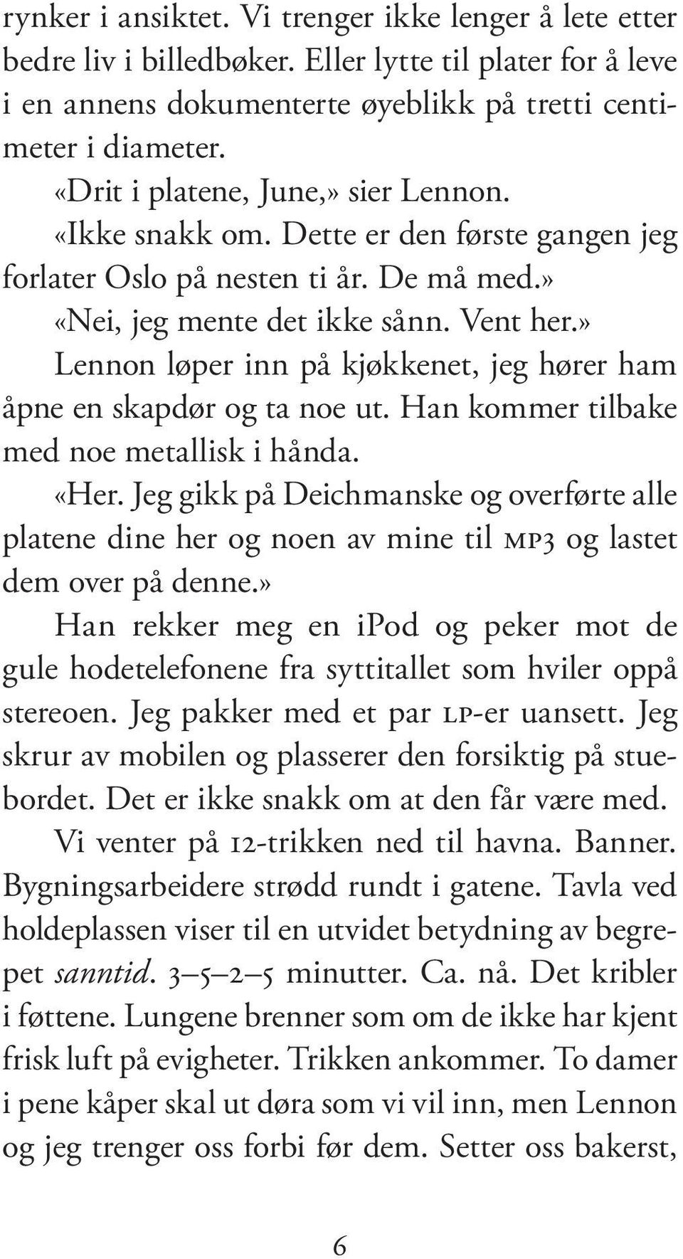 » Lennon lø per inn på kjøk ke net, jeg hø rer ham åpne en skap dør og ta noe ut. Han kom mer tilbake med noe metallisk i hånda. «Her.