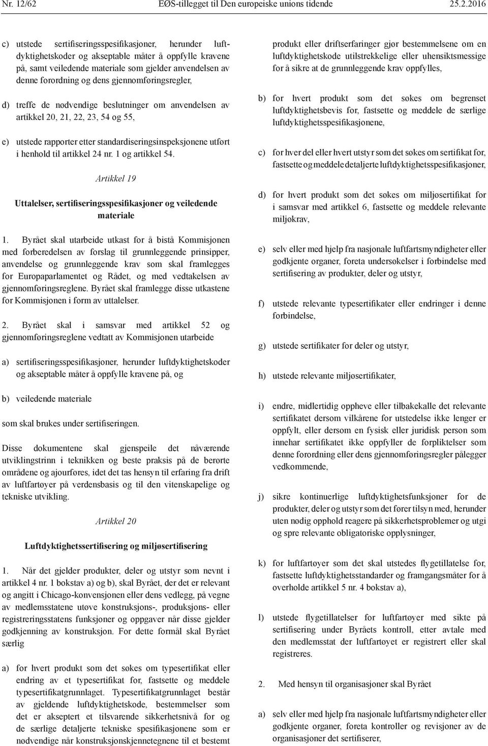 standardiseringsinspeksjonene utført i henhold til artikkel 24 nr. 1 og artikkel 54. Artikkel 19 Uttalelser, sertifiseringsspesifikasjoner og veiledende materiale 1.