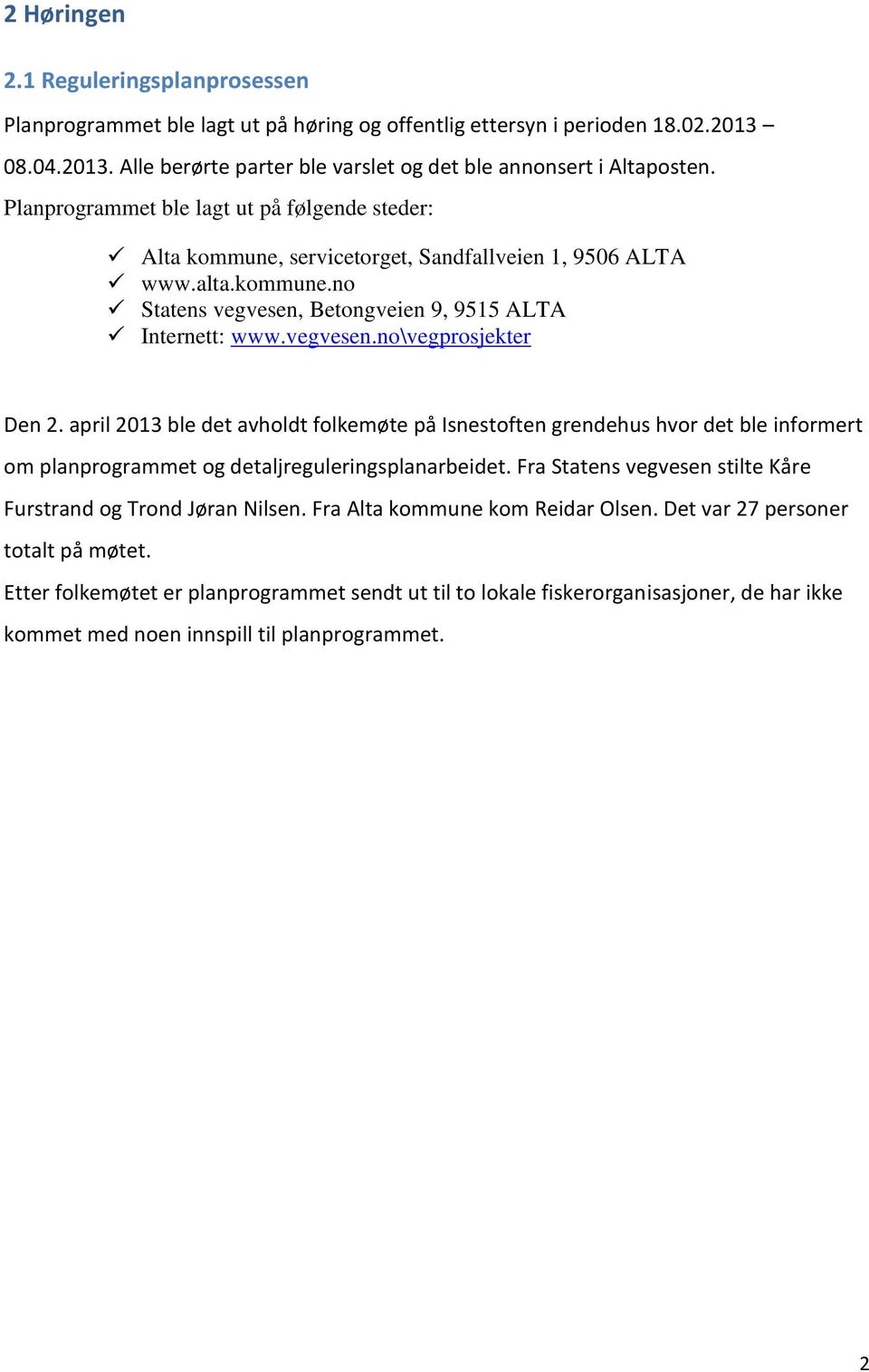 april 2013 ble det avholdt folkemøte på Isnestoften grendehus hvor det ble informert om planprogrammet og detaljreguleringsplanarbeidet.