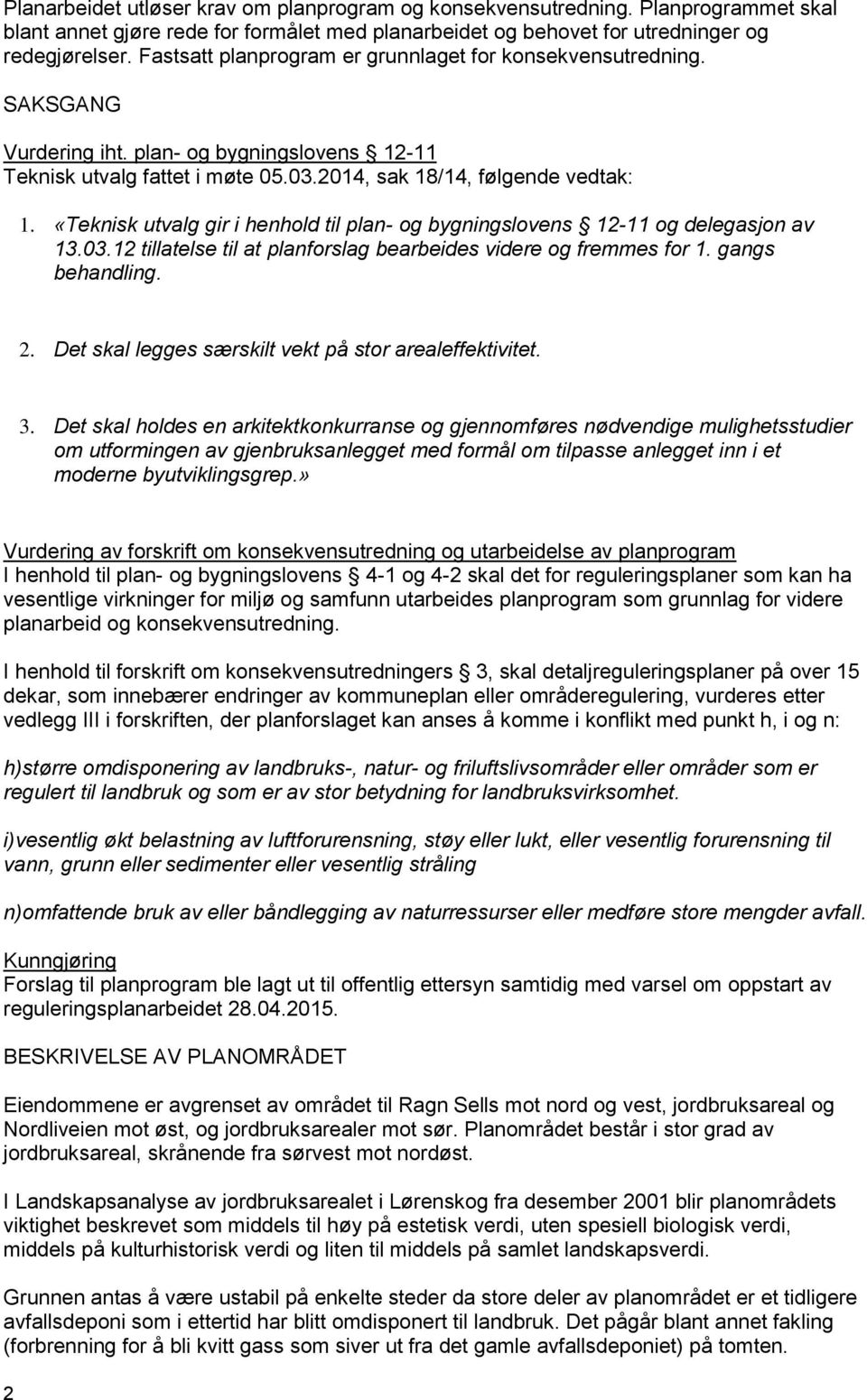 «Teknisk utvalg gir i henhold til plan- og bygningslovens 12-11 og delegasjon av 13.03.12 tillatelse til at planforslag bearbeides videre og fremmes for 1. gangs behandling. 2.