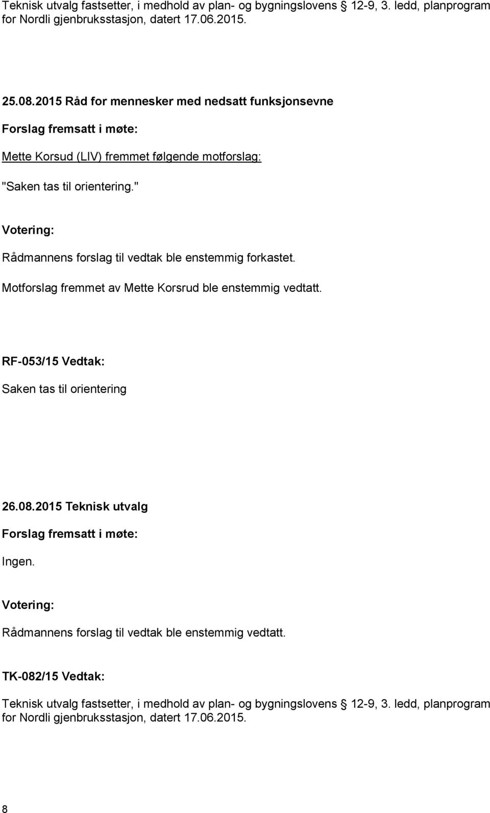 " Votering: Rådmannens forslag til vedtak ble enstemmig forkastet. Motforslag fremmet av Mette Korsrud ble enstemmig vedtatt. RF-053/15 Vedtak: Saken tas til orientering 26.08.