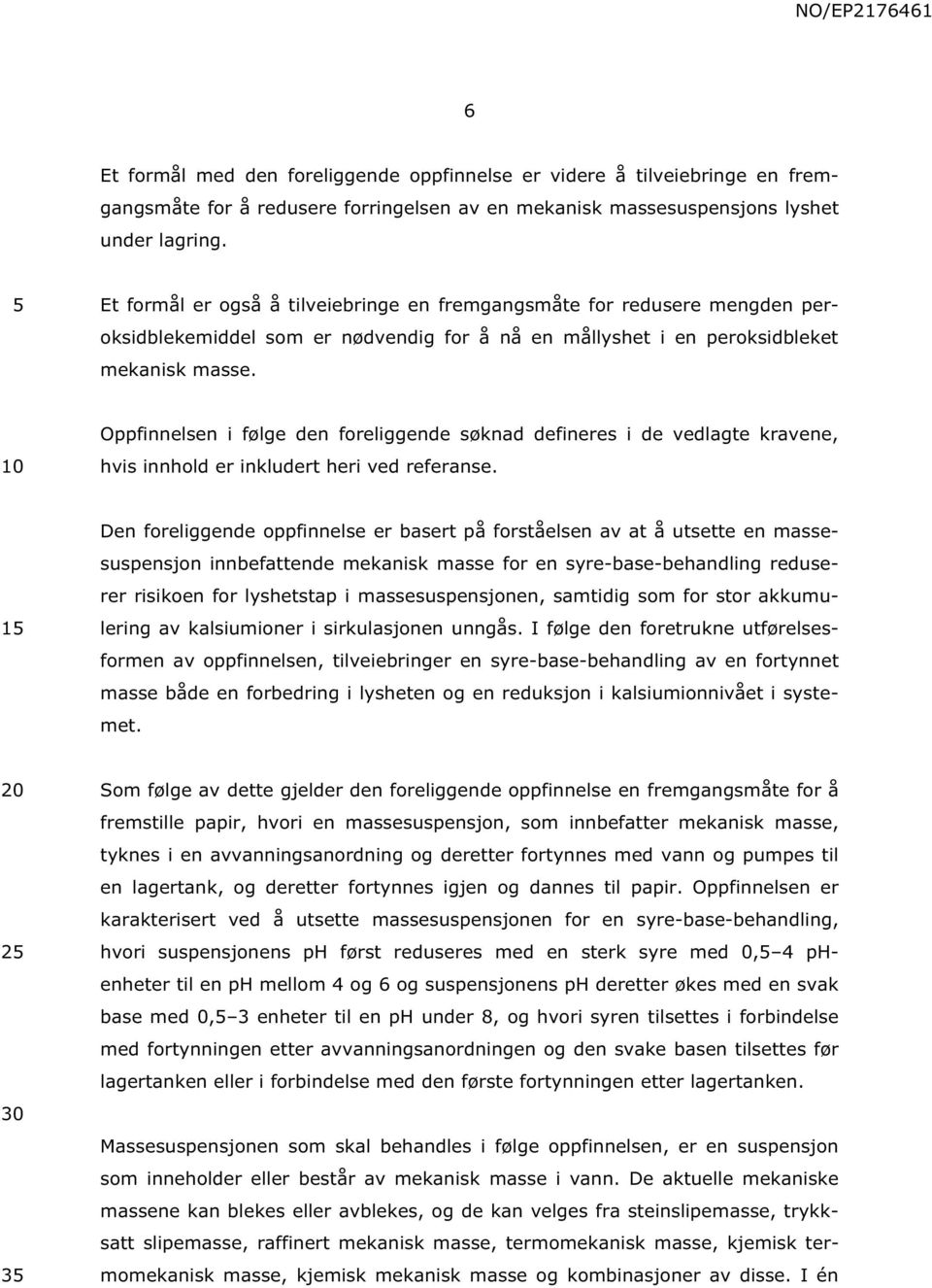 Oppfinnelsen i følge den foreliggende søknad defineres i de vedlagte kravene, hvis innhold er inkludert heri ved referanse.