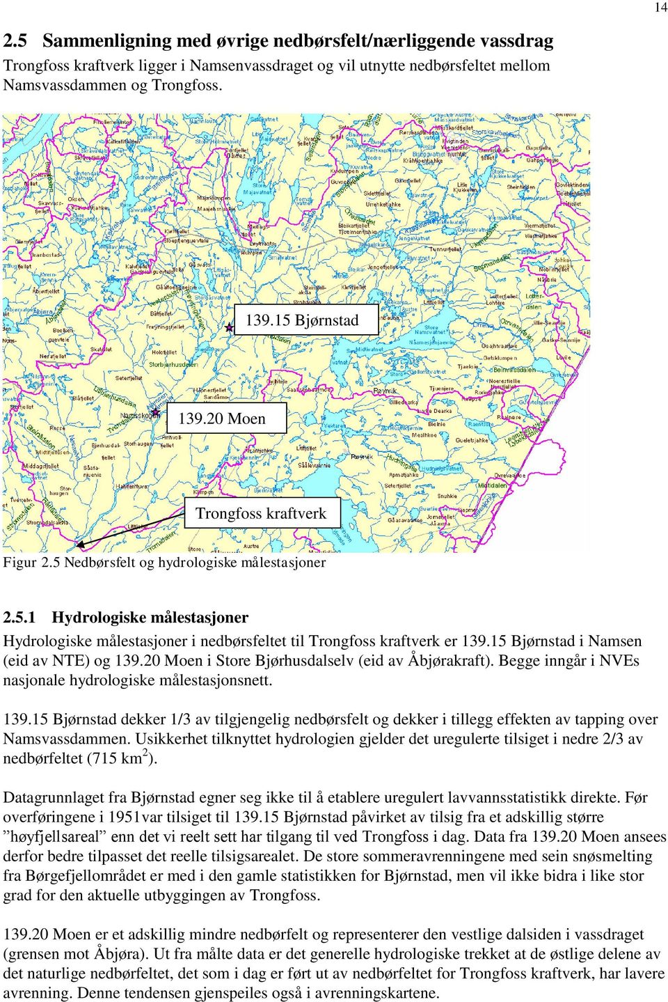 15 Bjørnstad i Namsen (eid av NTE) og 139.20 Moen i Store Bjørhusdalselv (eid av Åbjørakraft). Begge inngår i NVEs nasjonale hydrologiske målestasjonsnett. 139.15 Bjørnstad dekker 1/3 av tilgjengelig nedbørsfelt og dekker i tillegg effekten av tapping over Namsvassdammen.