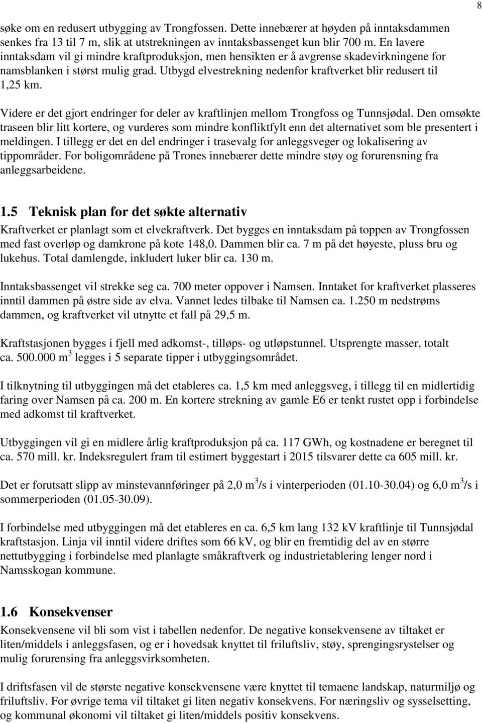 Utbygd elvestrekning nedenfor kraftverket blir redusert til 1,25 km. Videre er det gjort endringer for deler av kraftlinjen mellom Trongfoss og Tunnsjødal.