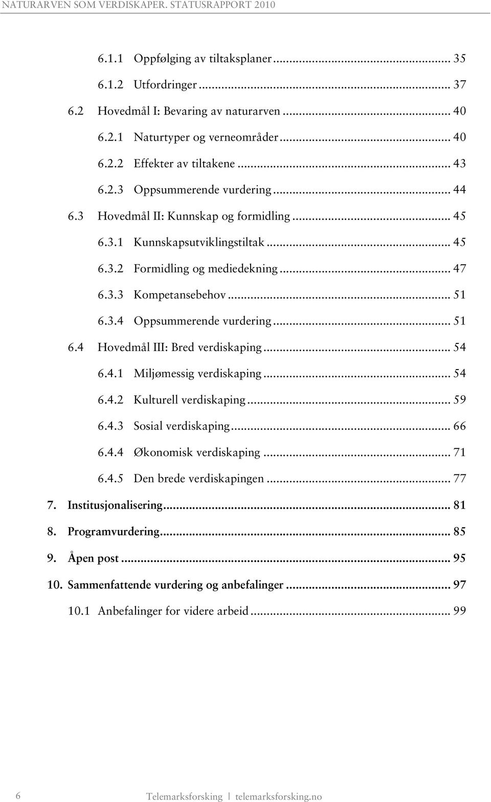 .. 54 6.4.1 Miljømessig verdiskaping... 54 6.4.2 Kulturell verdiskaping... 59 6.4.3 Sosial verdiskaping... 66 6.4.4 Økonomisk verdiskaping... 71 6.4.5 Den brede verdiskapingen... 77 7.