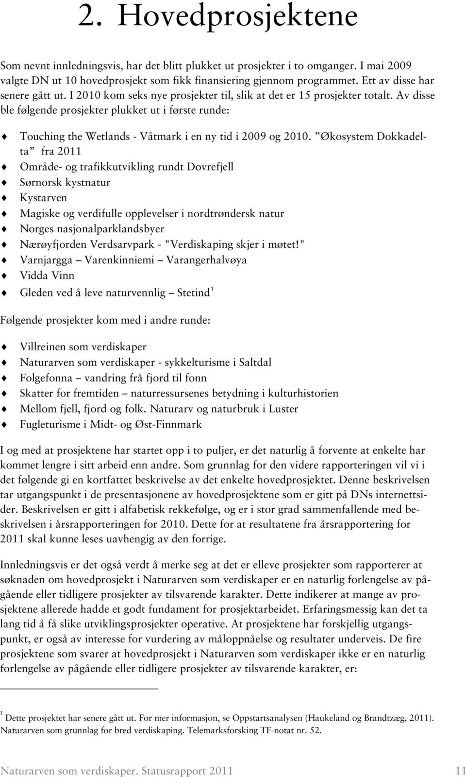 Av disse ble følgende prosjekter plukket ut i første runde: Touching the Wetlands - Våtmark i en ny tid i 2009 og 2010.