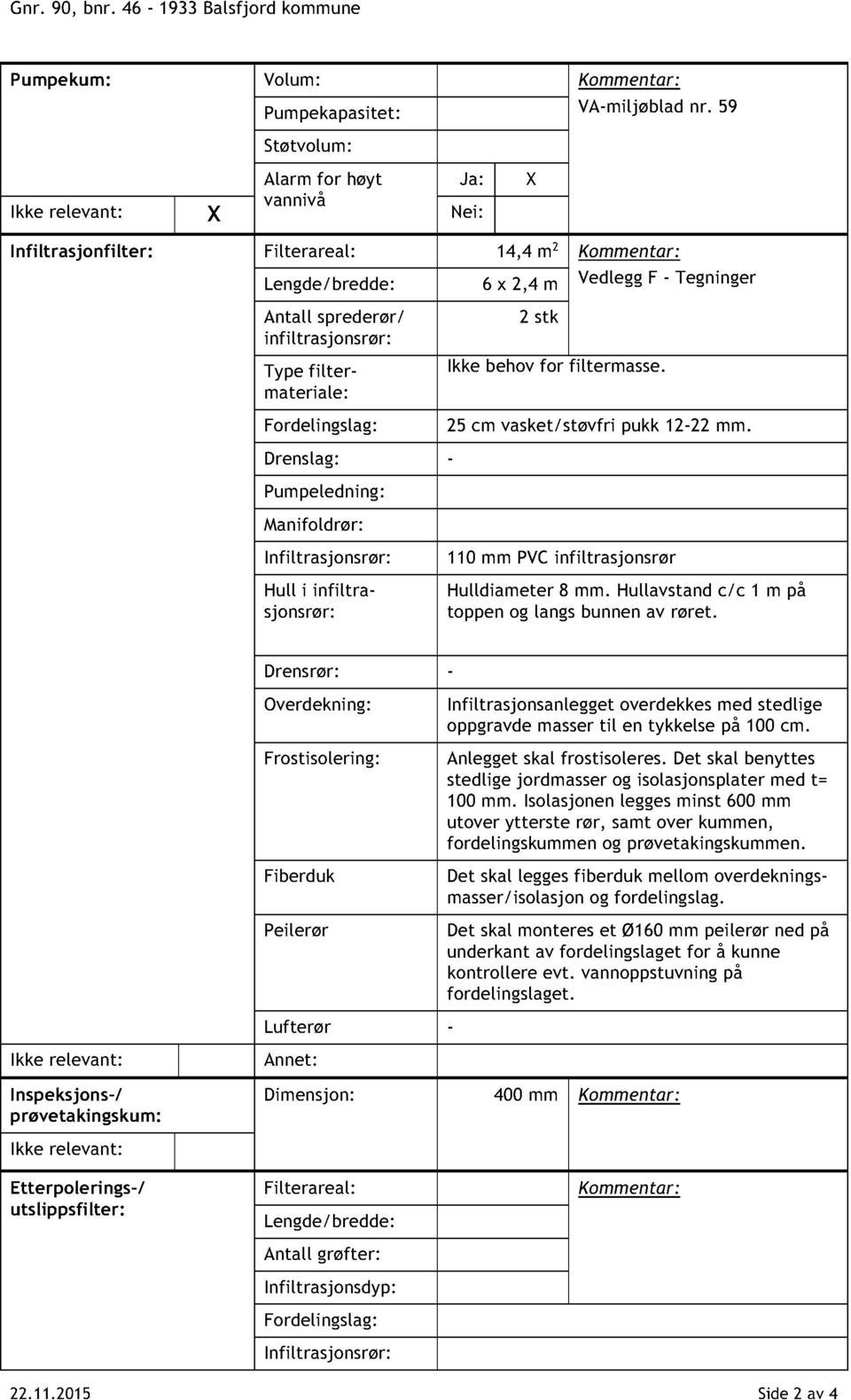 Pumpeledning: Manifoldrør: Infiltrasjonsrør: Hull i infiltrasjonsrør: 2 stk Ikke behov for filtermasse. 25 cm vasket/støvfri pukk 12-22 mm. 110 mm PVCinfiltrasjonsrør Hulldiameter 8 mm.