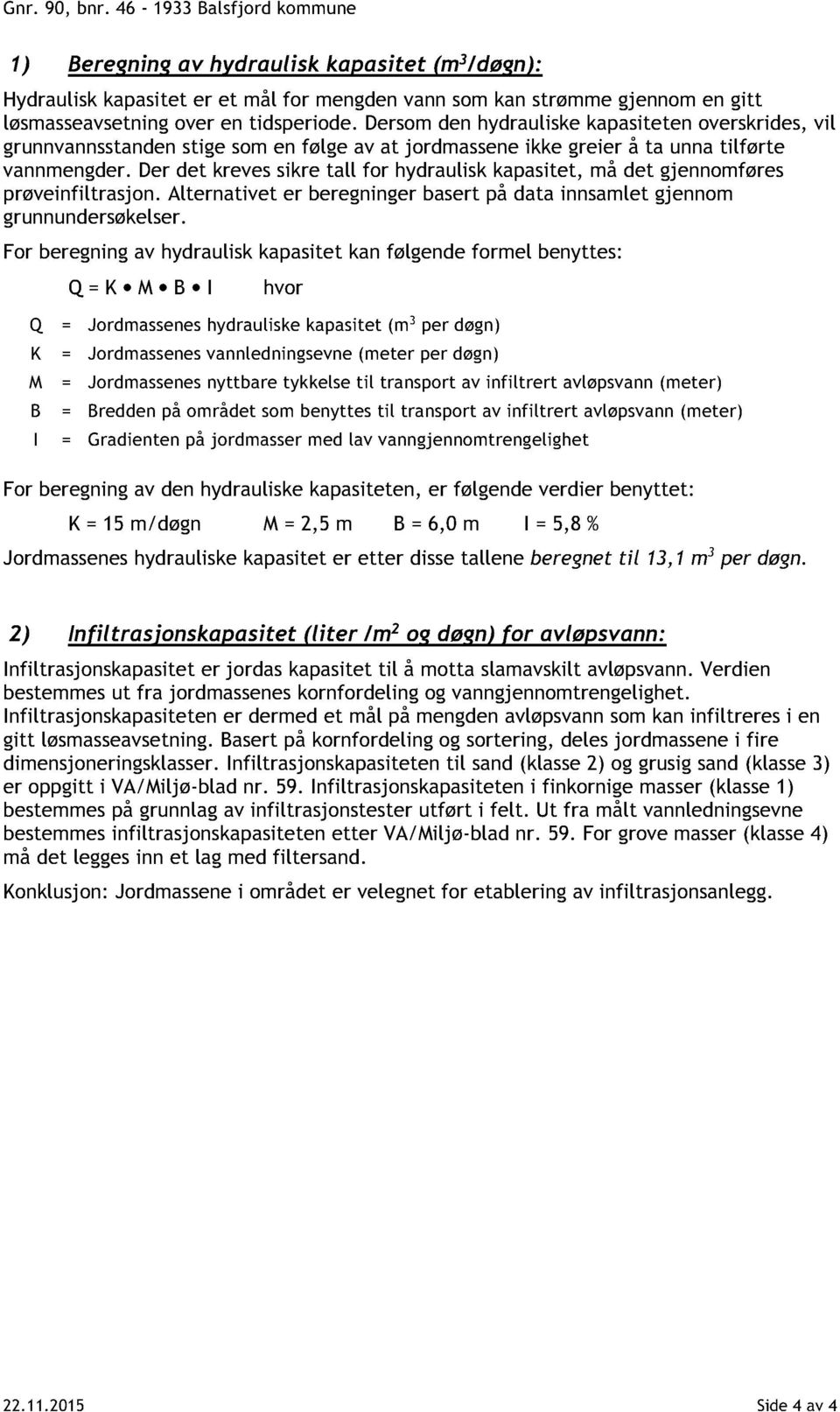 Dersom den hydrauliske kapasiteten overskrides, vil grunnvannsstandenstige som en følge av at jordmassene ikke greier å ta unna tilførte vannmengder.