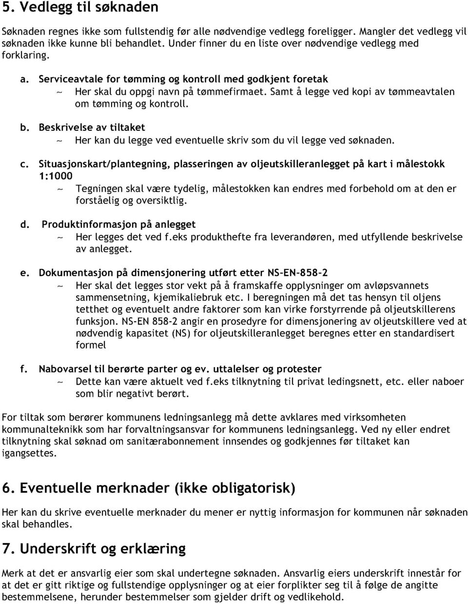 Samt å legge ved kopi av tømmeavtalen om tømming og kontroll. b. Beskrivelse av tiltaket Her kan du legge ved eventuelle skriv som du vil legge ved søknaden. c.