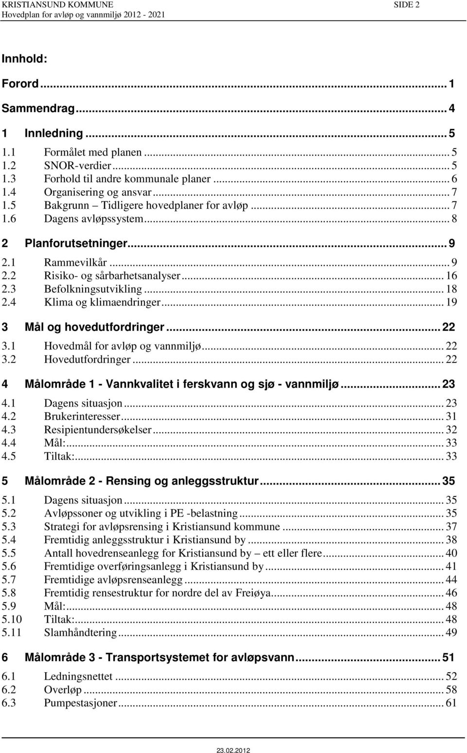 3 Befolkningsutvikling... 18 2.4 Klima og klimaendringer... 19 3 Mål og hovedutfordringer... 22 3.1 Hovedmål for avløp og vannmiljø... 22 3.2 Hovedutfordringer.