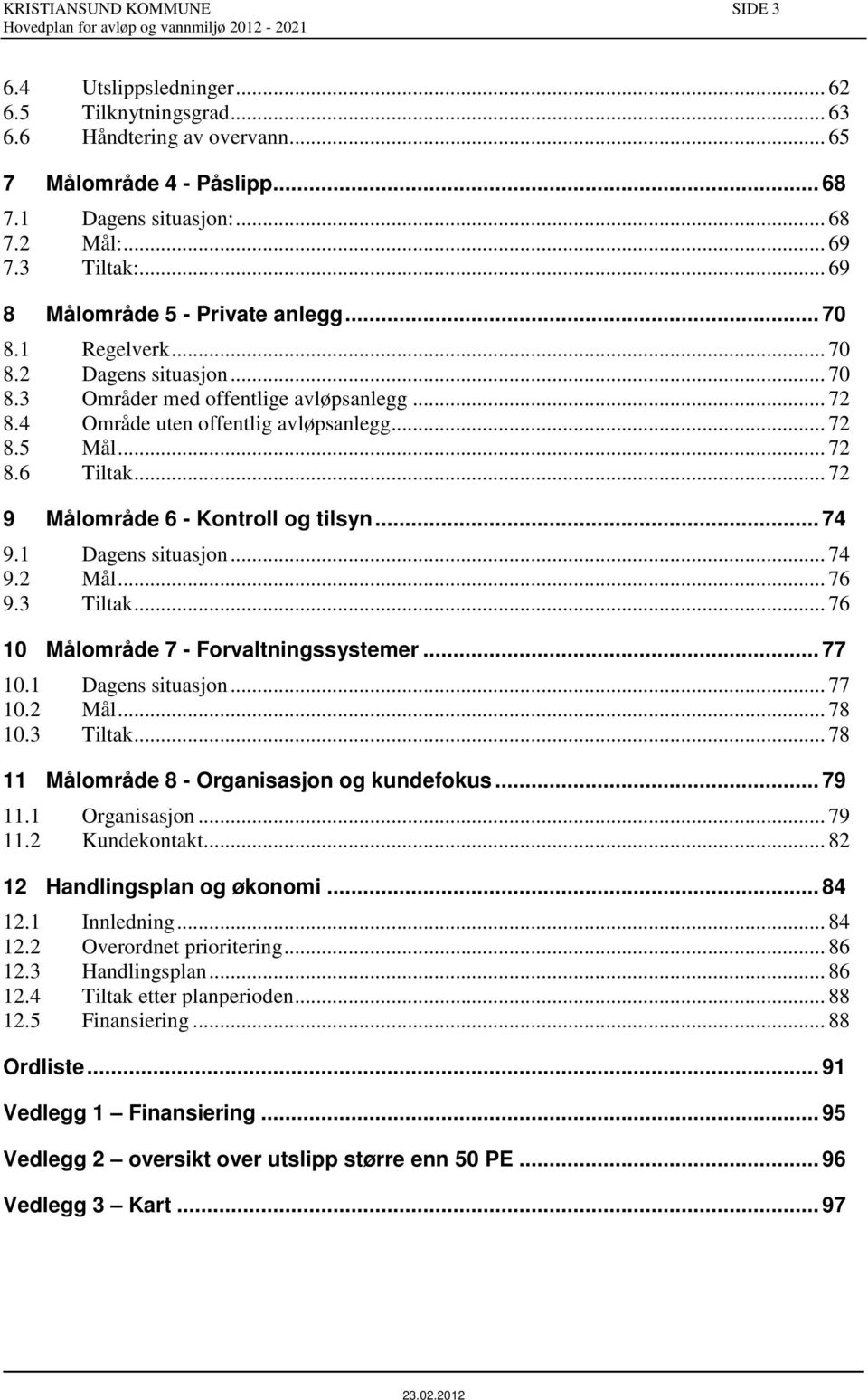 .. 72 8.6 Tiltak... 72 9 Målområde 6 - Kontroll og tilsyn... 74 9.1 Dagens situasjon... 74 9.2 Mål... 76 9.3 Tiltak... 76 10 Målområde 7 - Forvaltningssystemer... 77 10.1 Dagens situasjon... 77 10.2 Mål... 78 10.