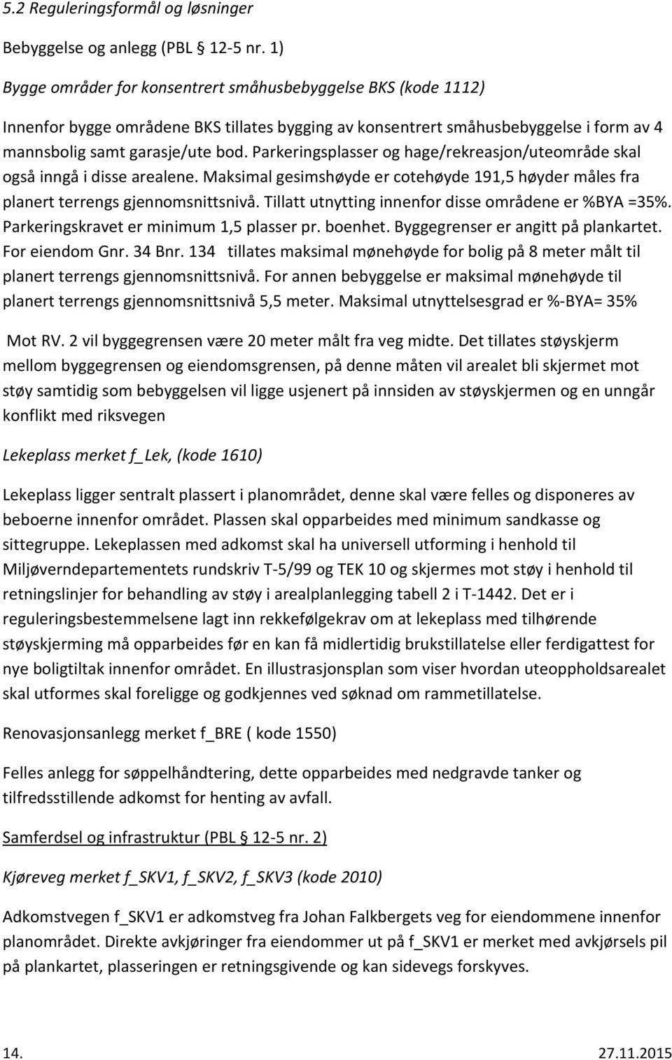 Parkeringsplasser og hage/rekreasjon/uteområde skal også inngå i disse arealene. Maksimal gesimshøyde er cotehøyde 191,5 høyder måles fra planert terrengs gjennomsnittsnivå.