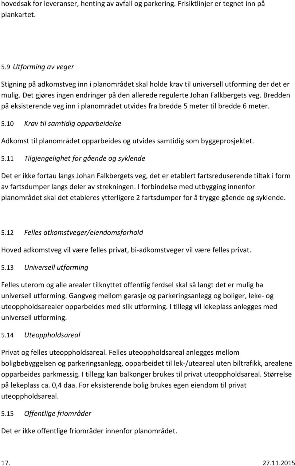 Bredden på eksisterende veg inn i planområdet utvides fra bredde 5 meter til bredde 6 meter. 5.10 Krav til samtidig opparbeidelse Adkomst til planområdet opparbeides og utvides samtidig som byggeprosjektet.