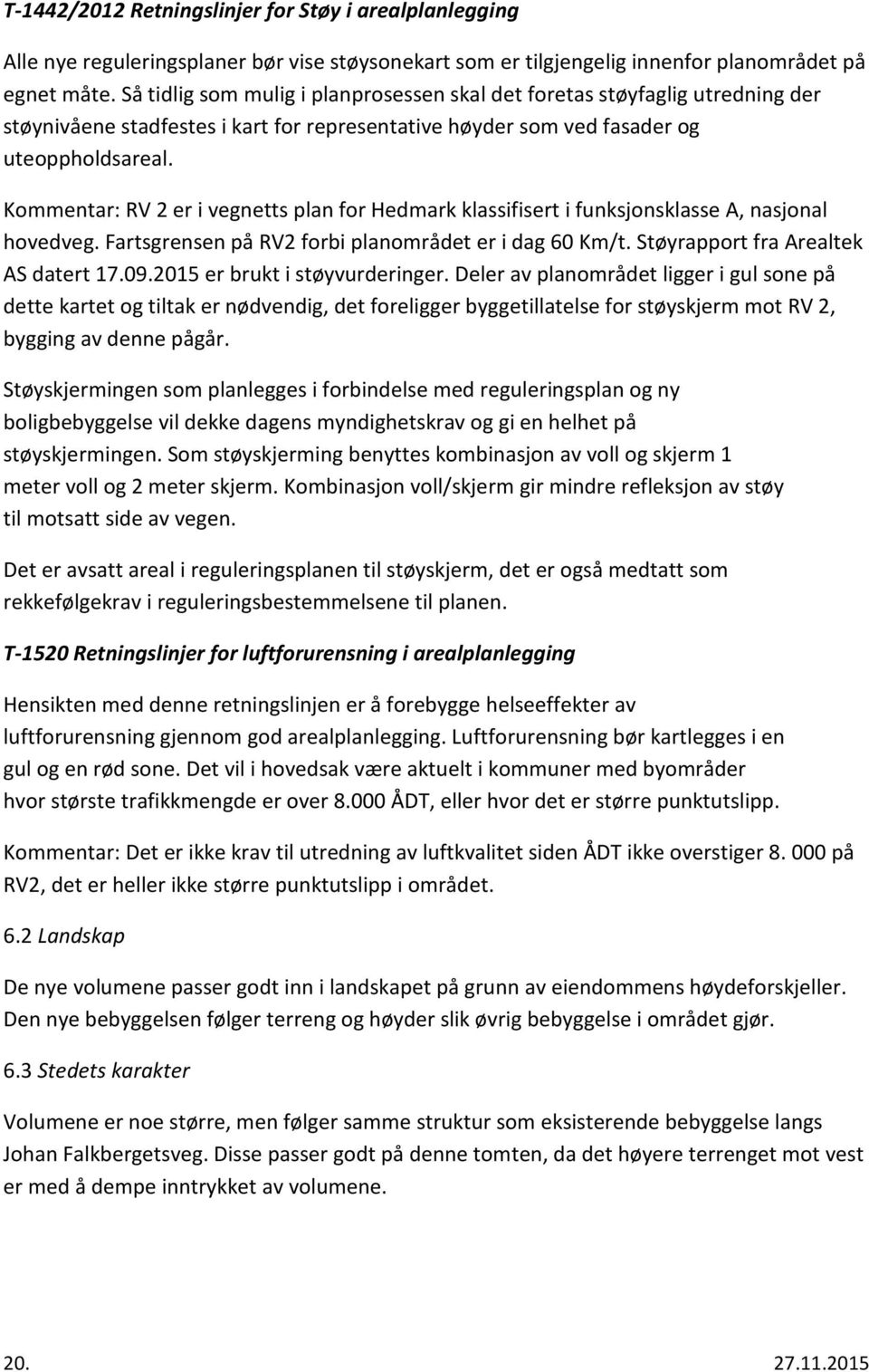 Kommentar: RV 2 er i vegnetts plan for Hedmark klassifisert i funksjonsklasse A, nasjonal hovedveg. Fartsgrensen på RV2 forbi planområdet er i dag 60 Km/t. Støyrapport fra Arealtek AS datert 17.09.