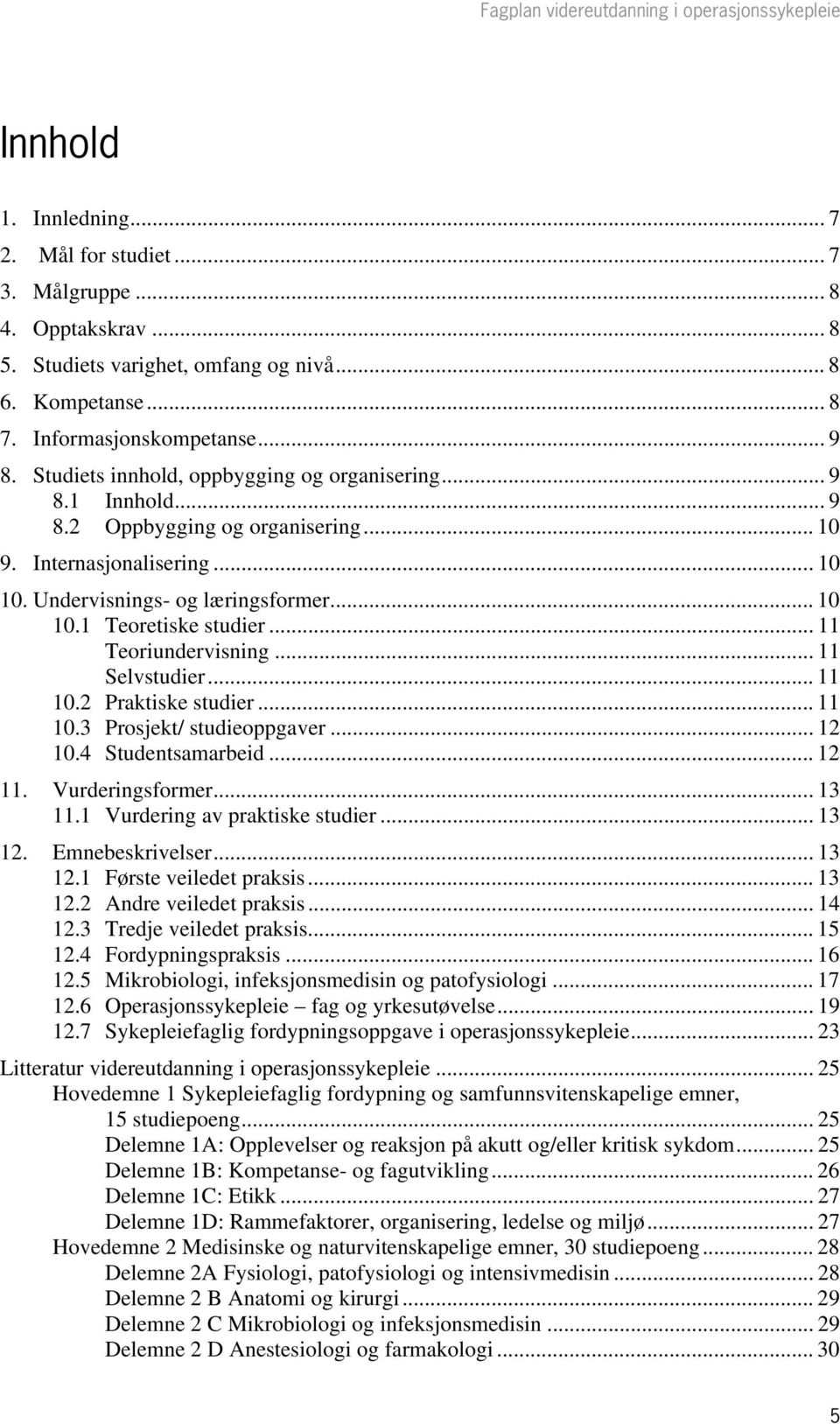 Undervisnings- og læringsformer... 10 10.1 Teoretiske studier... 11 Teoriundervisning... 11 Selvstudier... 11 10.2 Praktiske studier... 11 10.3 Prosjekt/ studieoppgaver... 12 10.4 Studentsamarbeid.