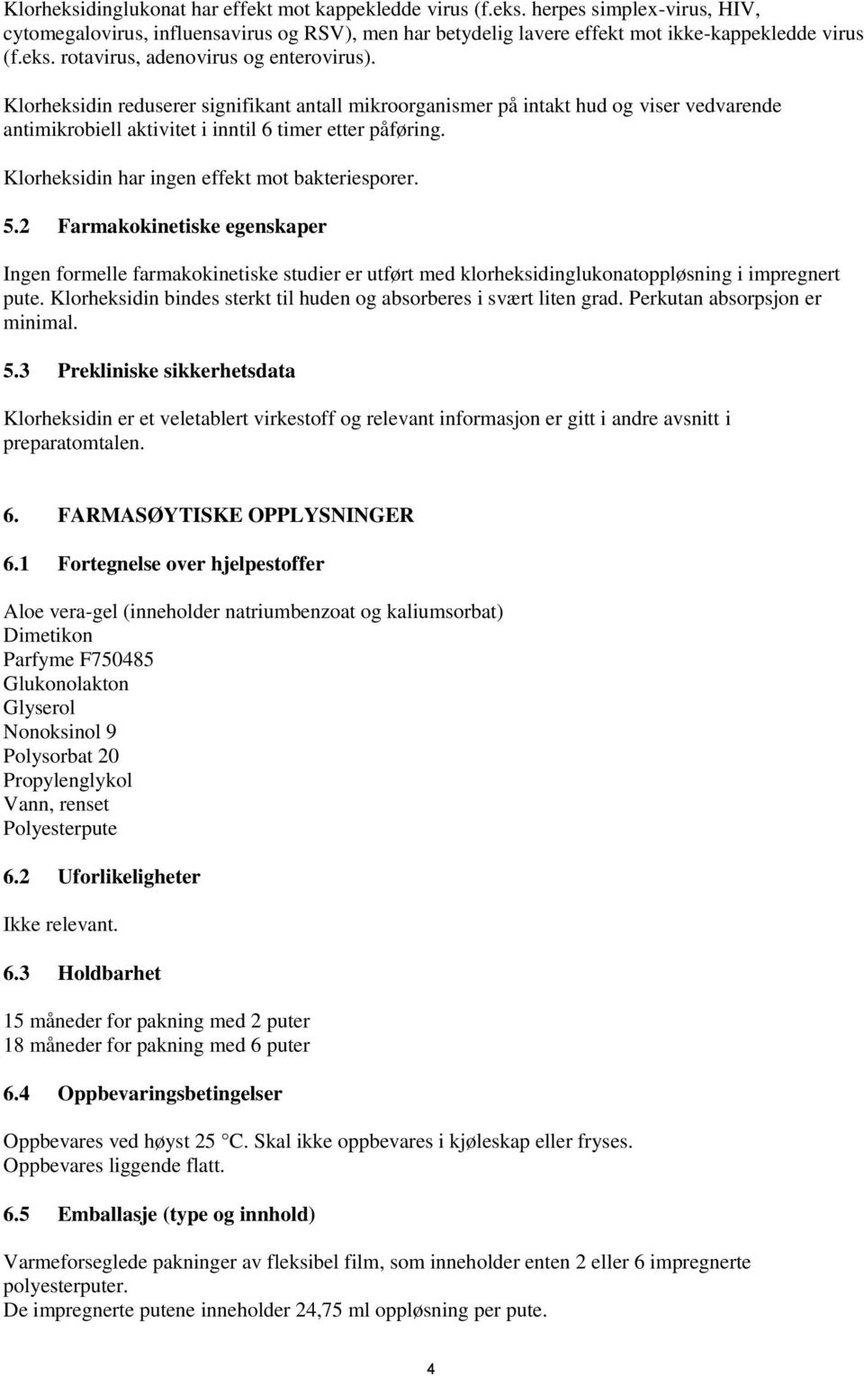 5.2 Farmakokinetiske egenskaper Ingen formelle farmakokinetiske studier er utført med klorheksidinglukonatoppløsning i impregnert pute.