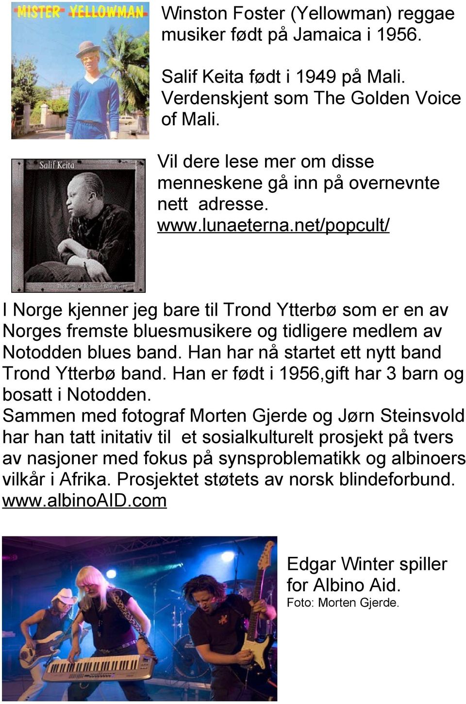 net/popcult/ I Norge kjenner jeg bare til Trond Ytterbø som er en av Norges fremste bluesmusikere og tidligere medlem av Notodden blues band. Han har nå startet ett nytt band Trond Ytterbø band.