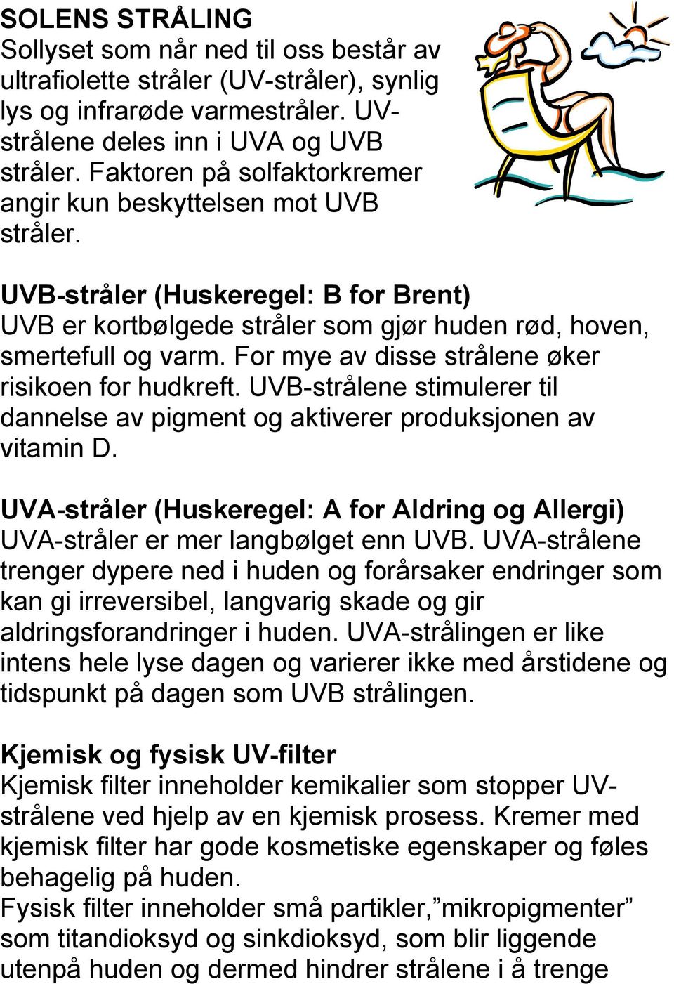 For mye av disse strålene øker risikoen for hudkreft. UVB-strålene stimulerer til dannelse av pigment og aktiverer produksjonen av vitamin D.