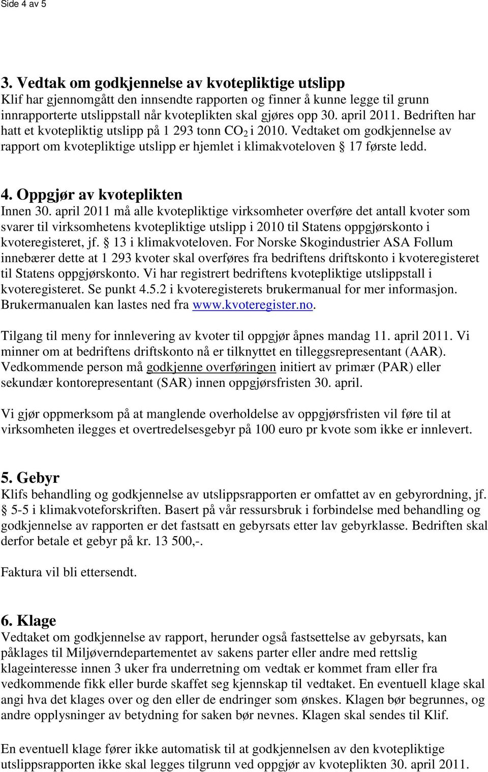 april 2011. Bedriften har hatt et kvotepliktig utslipp på 1 293 tonn CO 2 i 2010. Vedtaket om godkjennelse av rapport om kvotepliktige utslipp er hjemlet i klimakvoteloven 17 første ledd. 4.