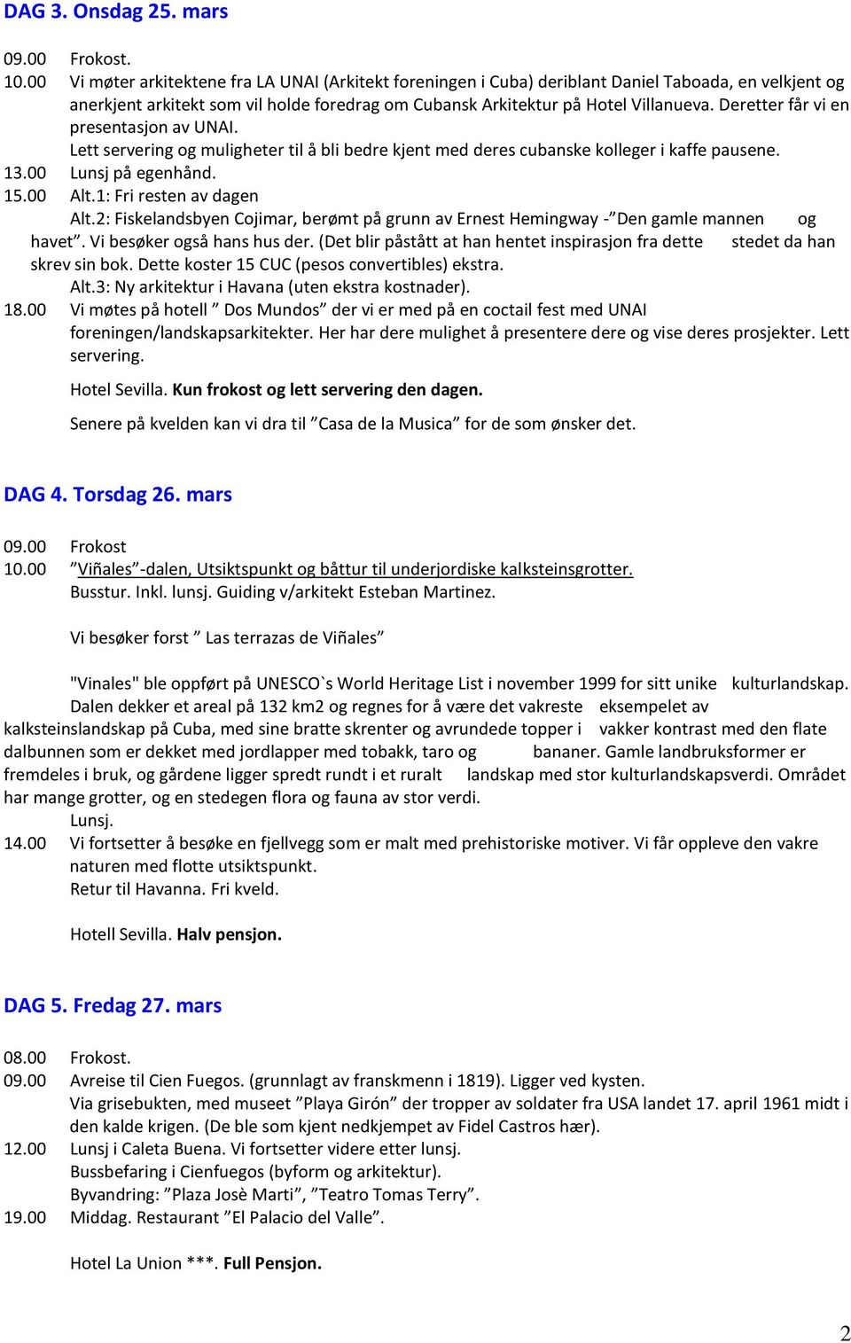 Deretter får vi en presentasjon av UNAI. Lett servering og muligheter til å bli bedre kjent med deres cubanske kolleger i kaffe pausene. 13.00 Lunsj på egenhånd. 15.00 Alt.1: Fri resten av dagen Alt.