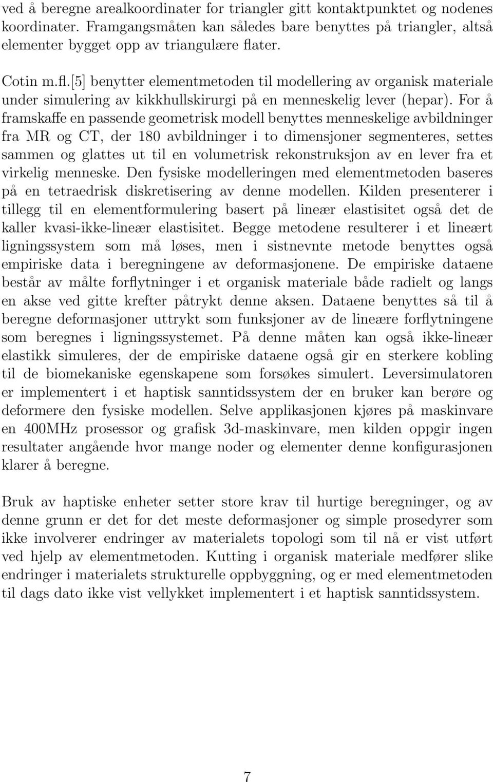 For å framskaffe en passende geometrisk modell benyttes menneskelige avbildninger fra MR og CT, der 180 avbildninger i to dimensjoner segmenteres, settes sammen og glattes ut til en volumetrisk