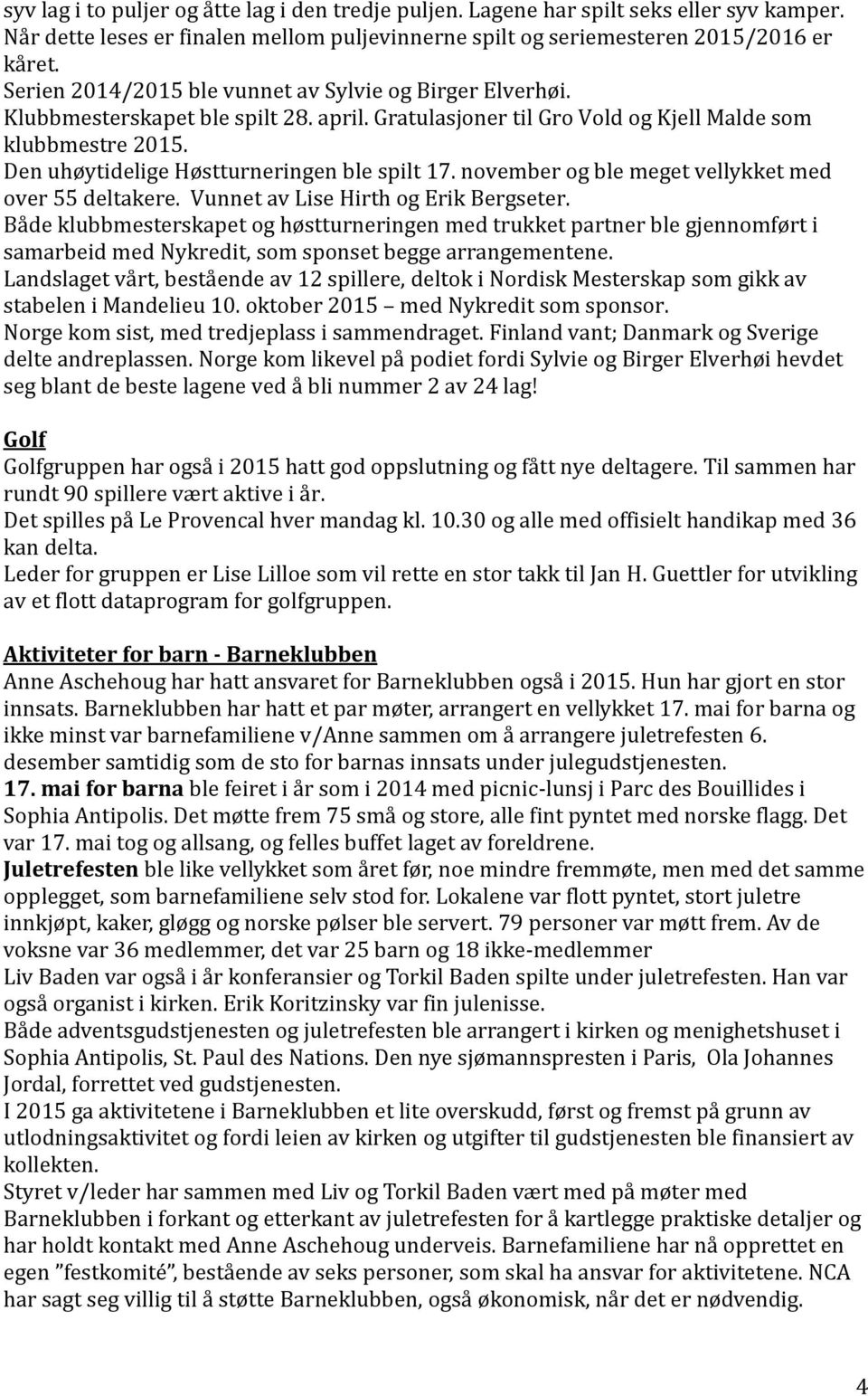 Den uhøytidelige Høstturneringen ble spilt 17. november og ble meget vellykket med over 55 deltakere. Vunnet av Lise Hirth og Erik Bergseter.