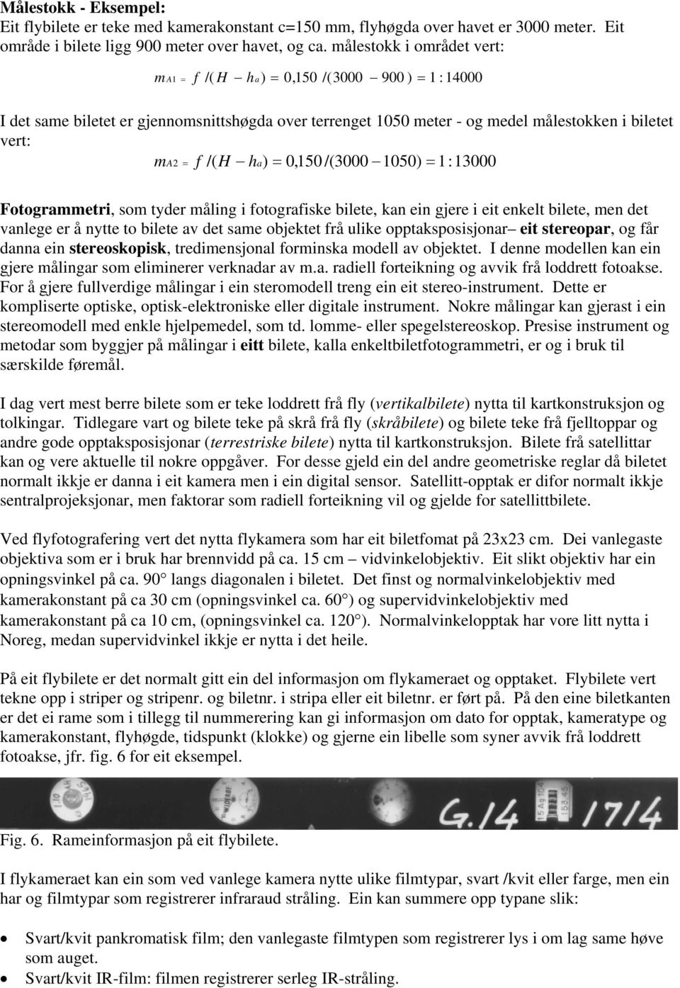 = 0,150 /(3000 1050) = 1:13000 Fotogrammetri, som tyder måling i fotografiske bilete, kan ein gjere i eit enkelt bilete, men det vanlege er å nytte to bilete av det same objektet frå ulike