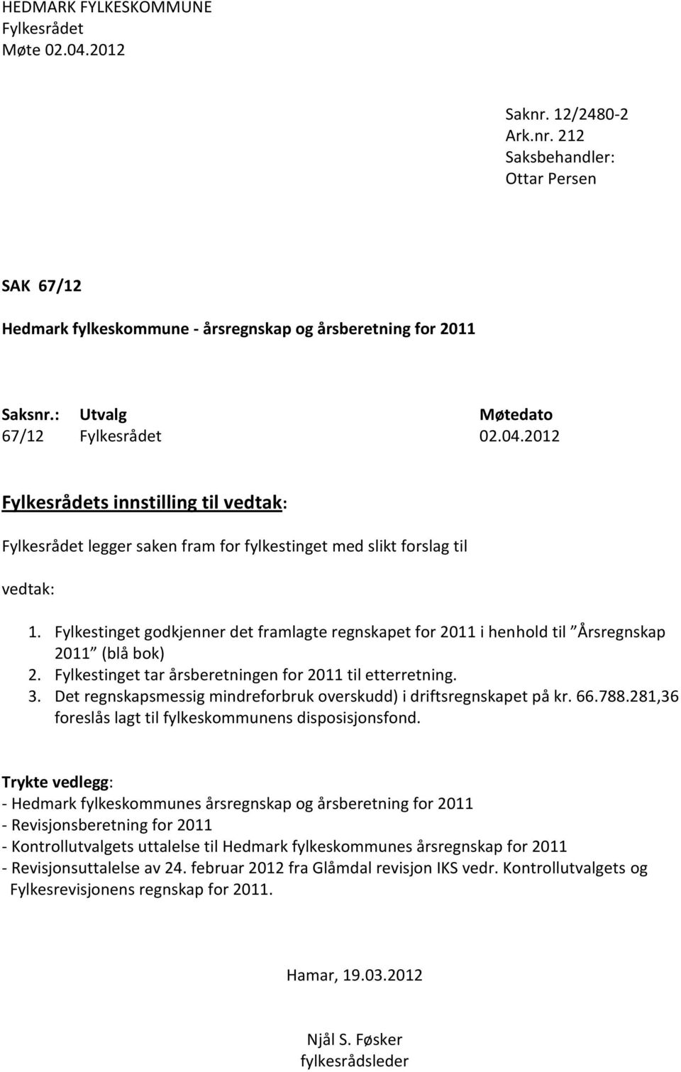 Fylkestinget godkjenner det framlagte regnskapet for 2011 i henhold til Årsregnskap 2011 (blå bok) 2. Fylkestinget tar årsberetningen for 2011 til etterretning. 3.