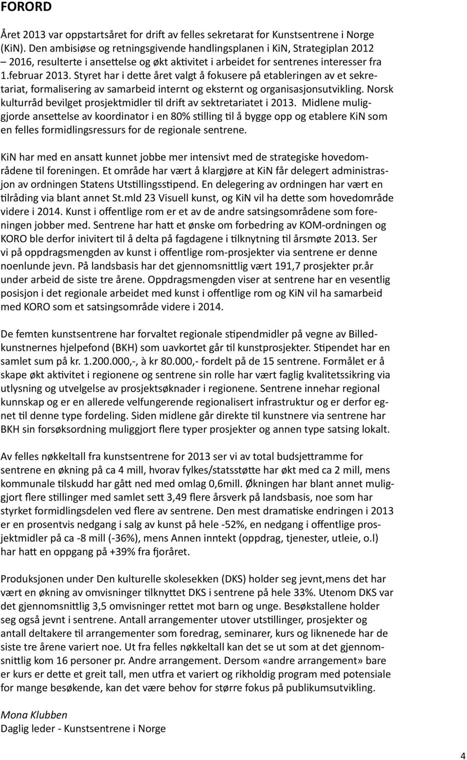 Styret har i dette året valgt å fokusere på etableringen av et sekretariat, formalisering av samarbeid internt og eksternt og organisasjonsutvikling.