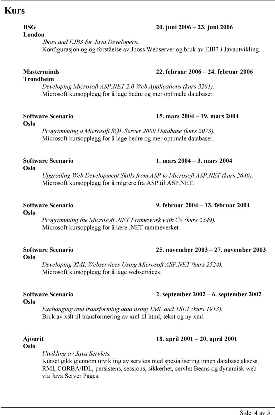 mars 2004 Programming a Microsoft SQL Server 2000 Database (kurs 2073). Microsoft kursopplegg for å lage bedre og mer optimale databaser. Software Scenario 1. mars 2004 3.