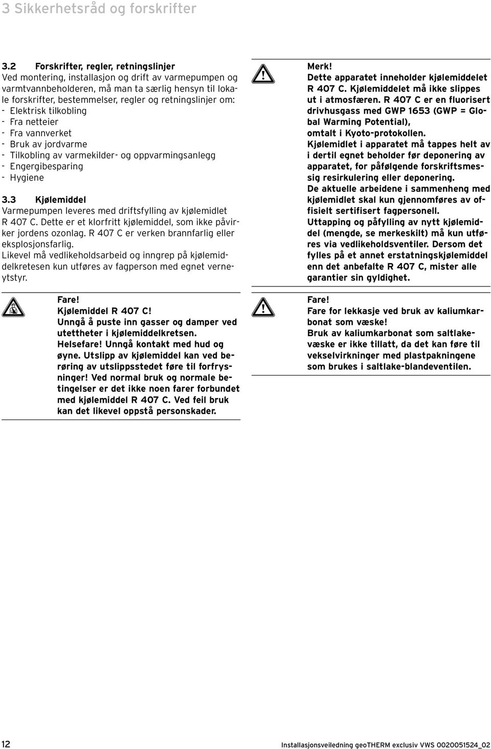 retningslinjer om: - Elektrisk tilkobling - Fra netteier - Fra vannverket - Bruk av jordvarme - Tilkobling av varmekilder- og oppvarmingsanlegg - Engergibesparing - Hygiene 3.