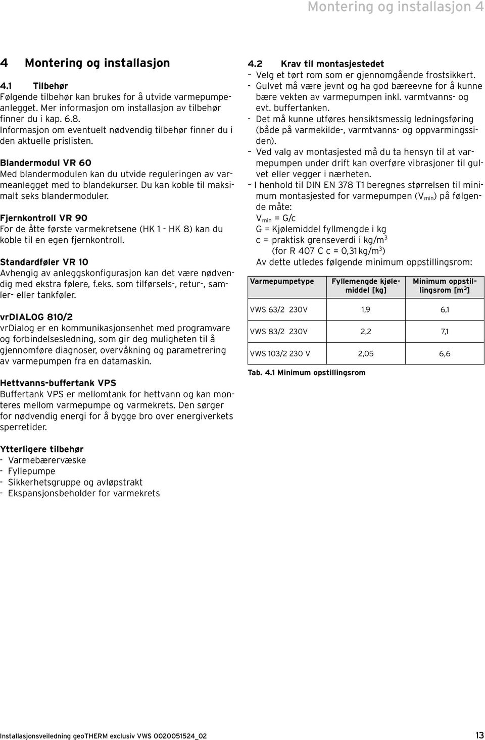 Du kan koble til maksimalt seks blandermoduler. Fjernkontroll VR 90 For de åtte første varmekretsene (HK 1 - HK 8) kan du koble til en egen fjernkontroll.