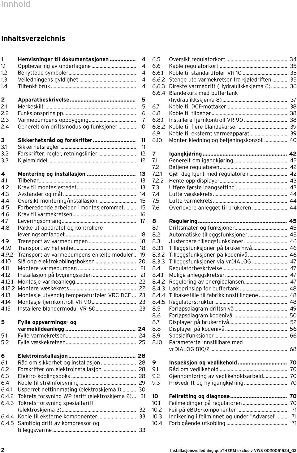 1 Sikkerhetsregler... 11 3.2 Forskrifter, regler, retningslinjer... 12 3.3 Kjølemiddel... 12 4 Montering og installasjon... 13 4.1 Tilbehør... 13 4.2 Krav til montasjestedet... 13 4.3 Avstander og mål.