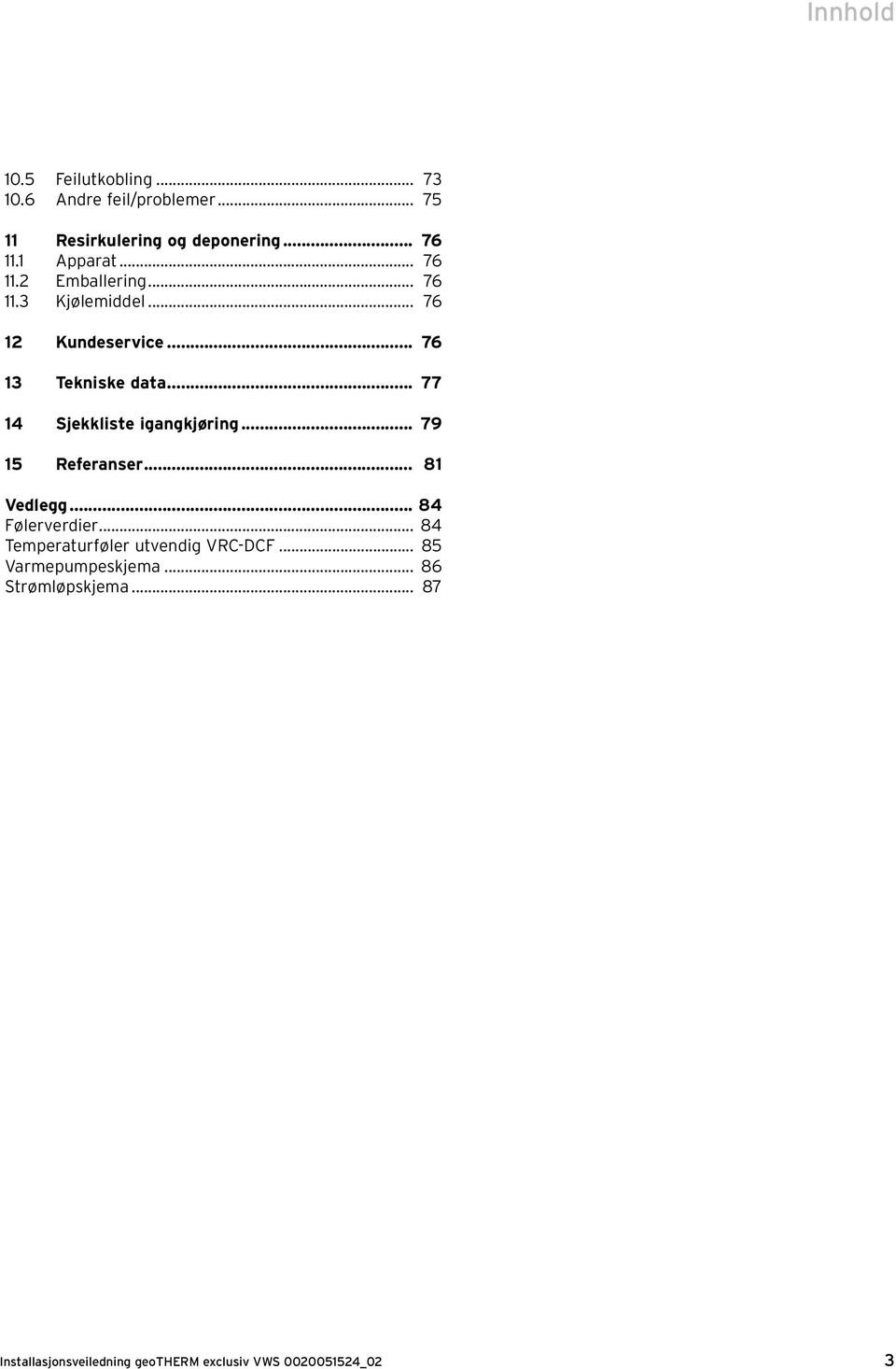 .. 76 13 Tekniske data... 77 14 Sjekkliste igangkjøring... 79 15 Referanser... 81 Vedlegg.