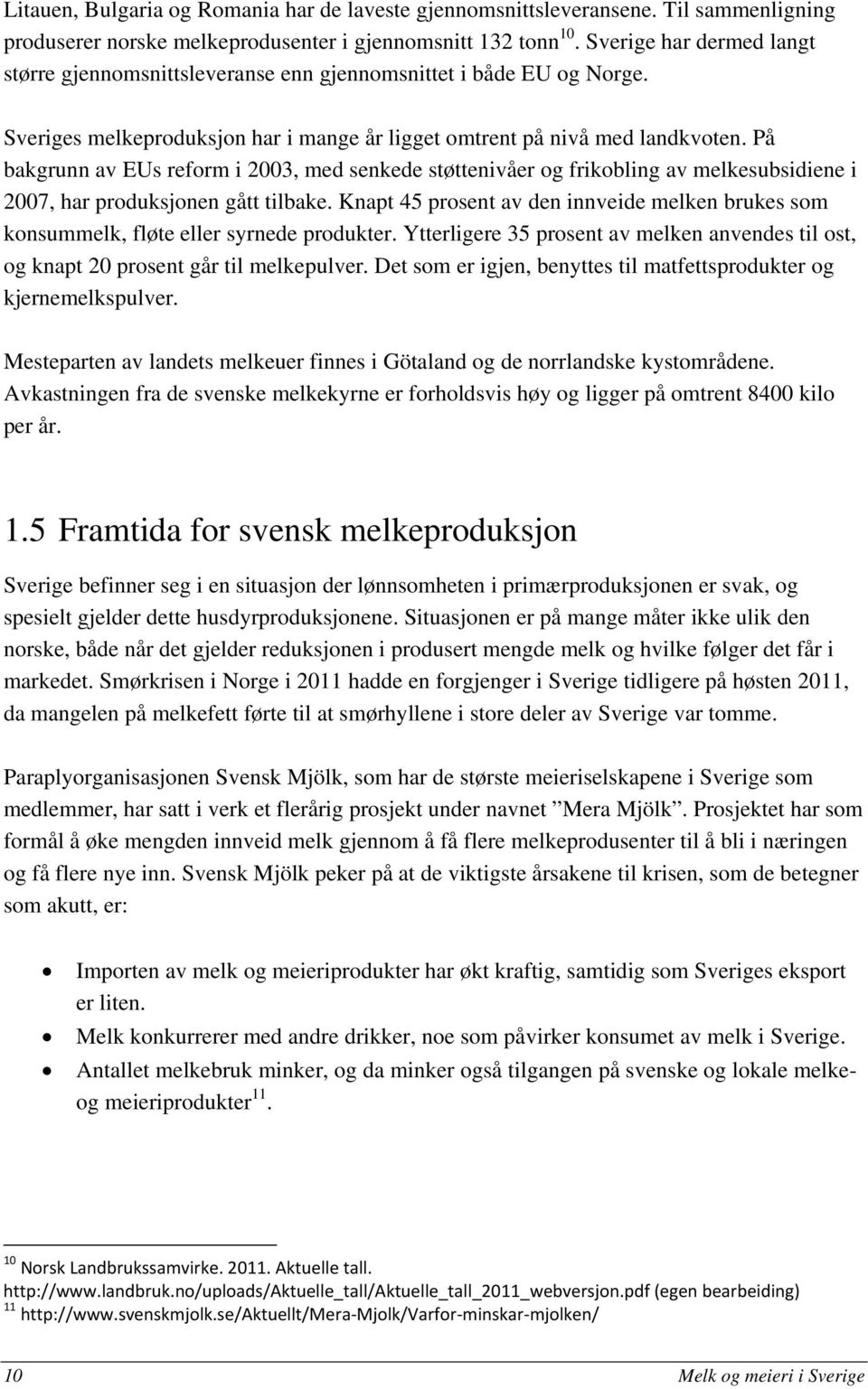 På bakgrunn av EUs reform i 2003, med senkede støttenivåer og frikobling av melkesubsidiene i 2007, har produksjonen gått tilbake.