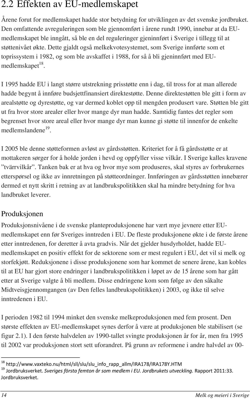 Dette gjaldt også melkekvotesystemet, som Sverige innførte som et toprissystem i 1982, og som ble avskaffet i 1988, for så å bli gjeninnført med EUmedlemskapet 18.